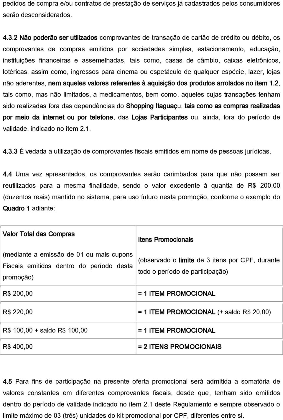 assemelhadas, tais como, casas de câmbio, caixas eletrônicos, lotéricas, assim como, ingressos para cinema ou espetáculo de qualquer espécie, lazer, lojas não aderentes, nem aqueles valores