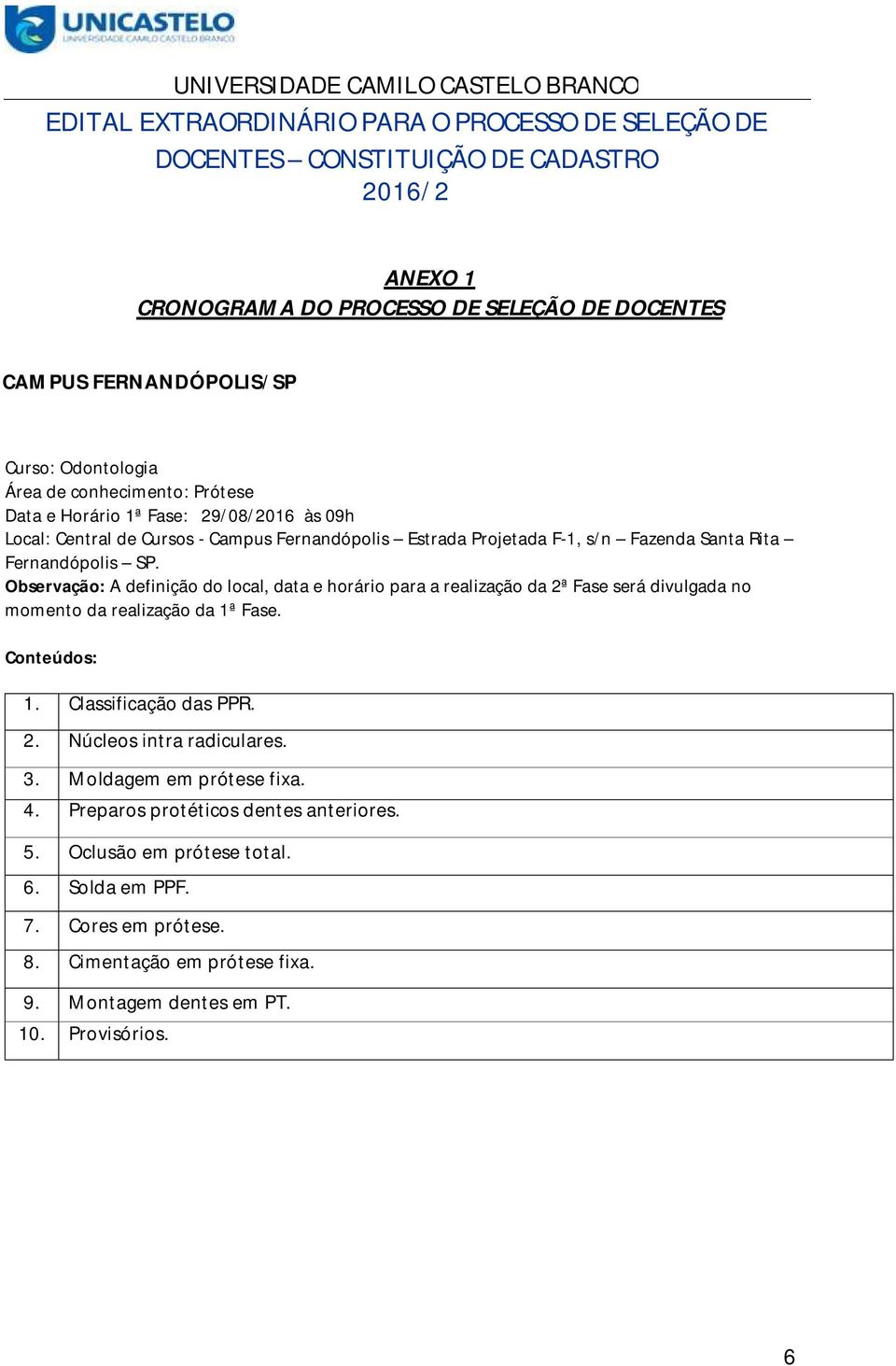 Observação: A definição do local, data e horário para a realização da 2ª Fase será divulgada no momento da realização da 1ª Fase. Conteúdos: 1. Classificação das PPR. 2. Núcleos intra radiculares.