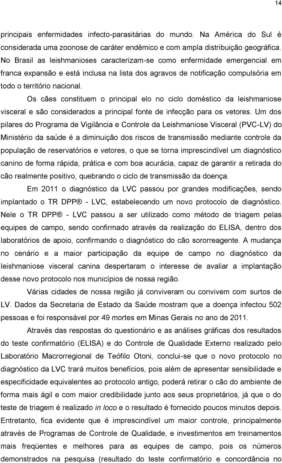 Os cães constituem o principal elo no ciclo doméstico da leishmaniose visceral e são considerados a principal fonte de infecção para os vetores.