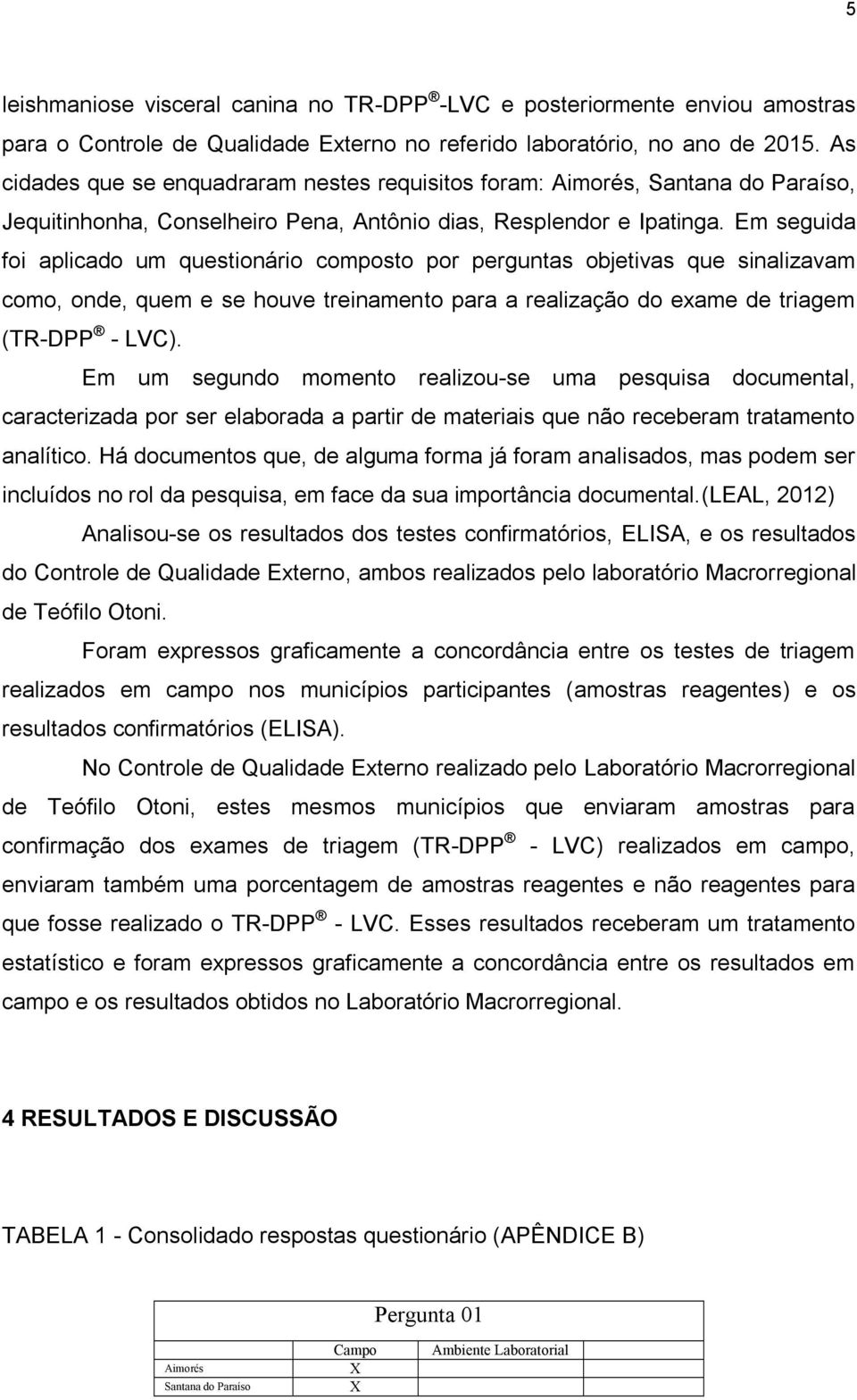 Em seguida foi aplicado um questionário composto por perguntas objetivas que sinalizavam como, onde, quem e se houve treinamento para a realização do exame de triagem (TR-DPP - LVC).