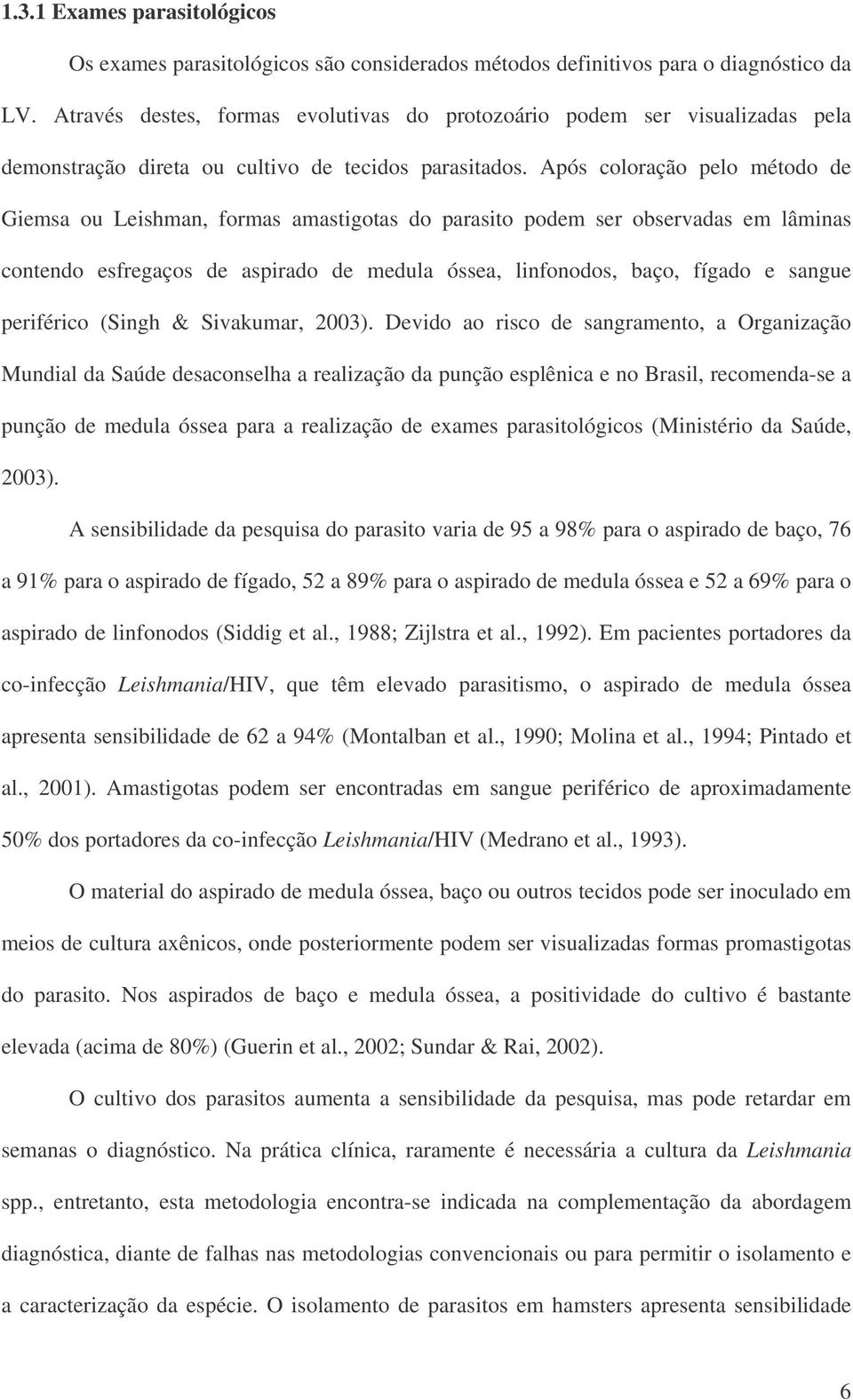 Após coloração pelo método de Giemsa ou Leishman, formas amastigotas do parasito podem ser observadas em lâminas contendo esfregaços de aspirado de medula óssea, linfonodos, baço, fígado e sangue