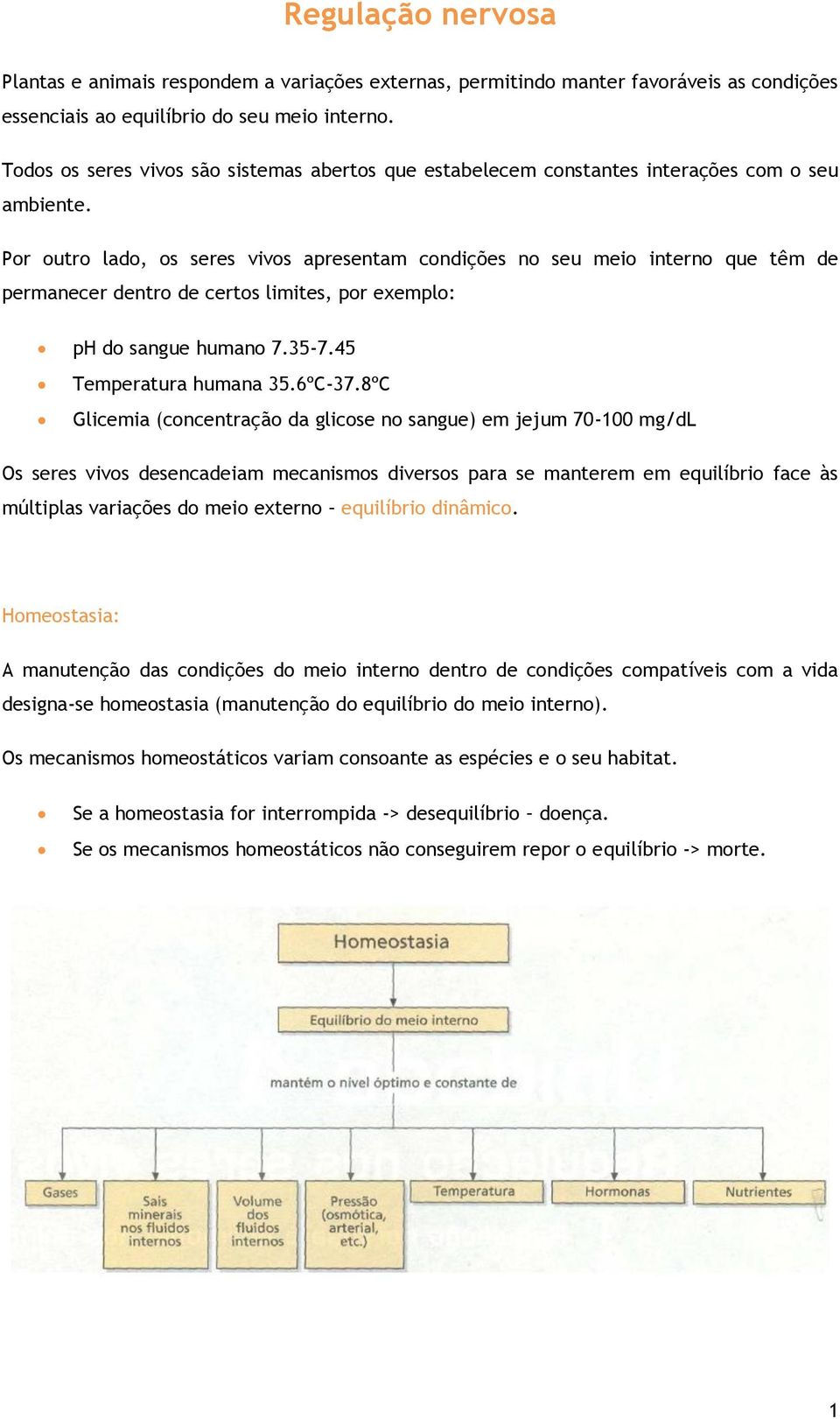 Por outro lado, os seres vivos apresentam condições no seu meio interno que têm de permanecer dentro de certos limites, por exemplo: ph do sangue humano 7.35-7.45 Temperatura humana 35.6ºC-37.