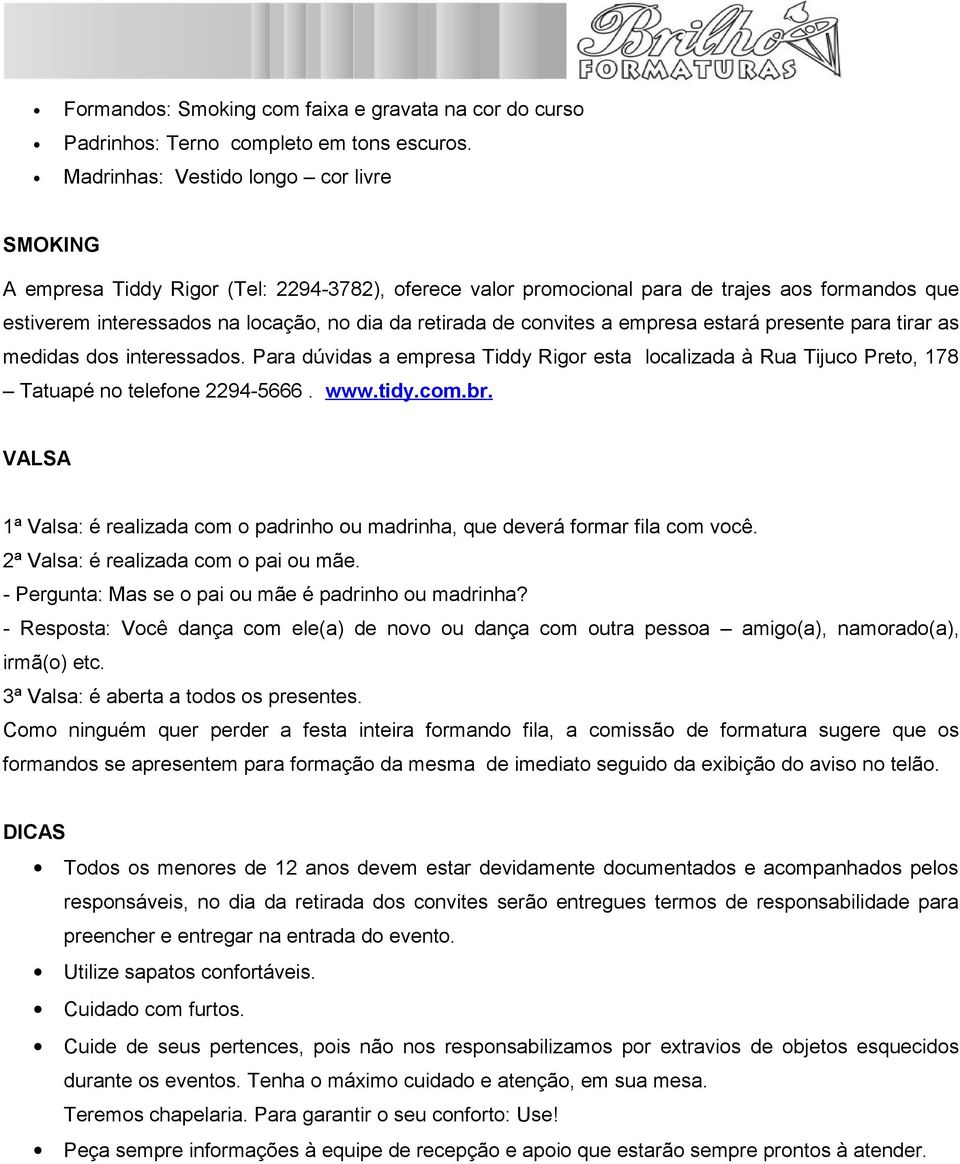 convites a empresa estará presente para tirar as medidas dos interessados. Para dúvidas a empresa Tiddy Rigor esta localizada à Rua Tijuco Preto, 178 Tatuapé no telefone 2294-5666. www.tidy.com.br.