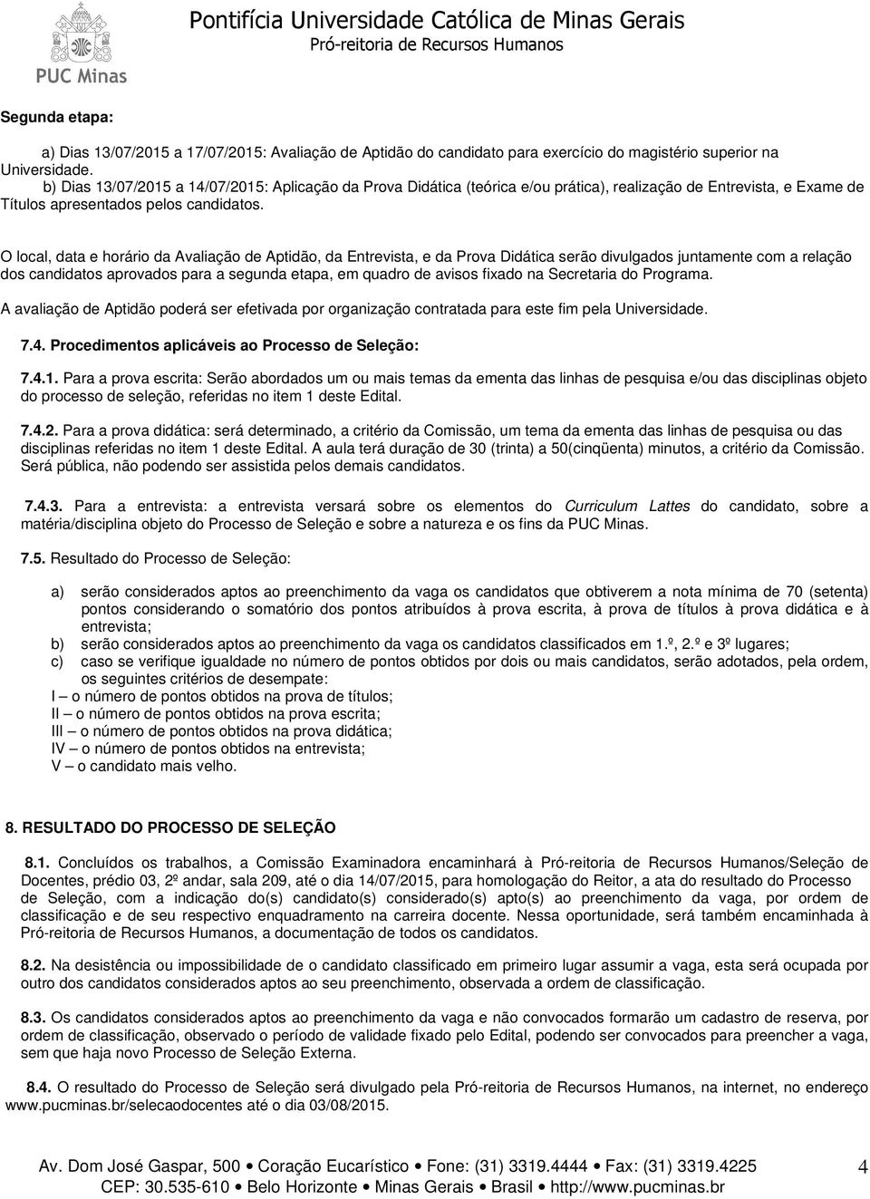 O local, data e horário da Avaliação de Aptidão, da Entrevista, e da Prova Didática serão divulgados juntamente com a relação dos candidatos aprovados para a segunda etapa, em quadro de avisos fixado