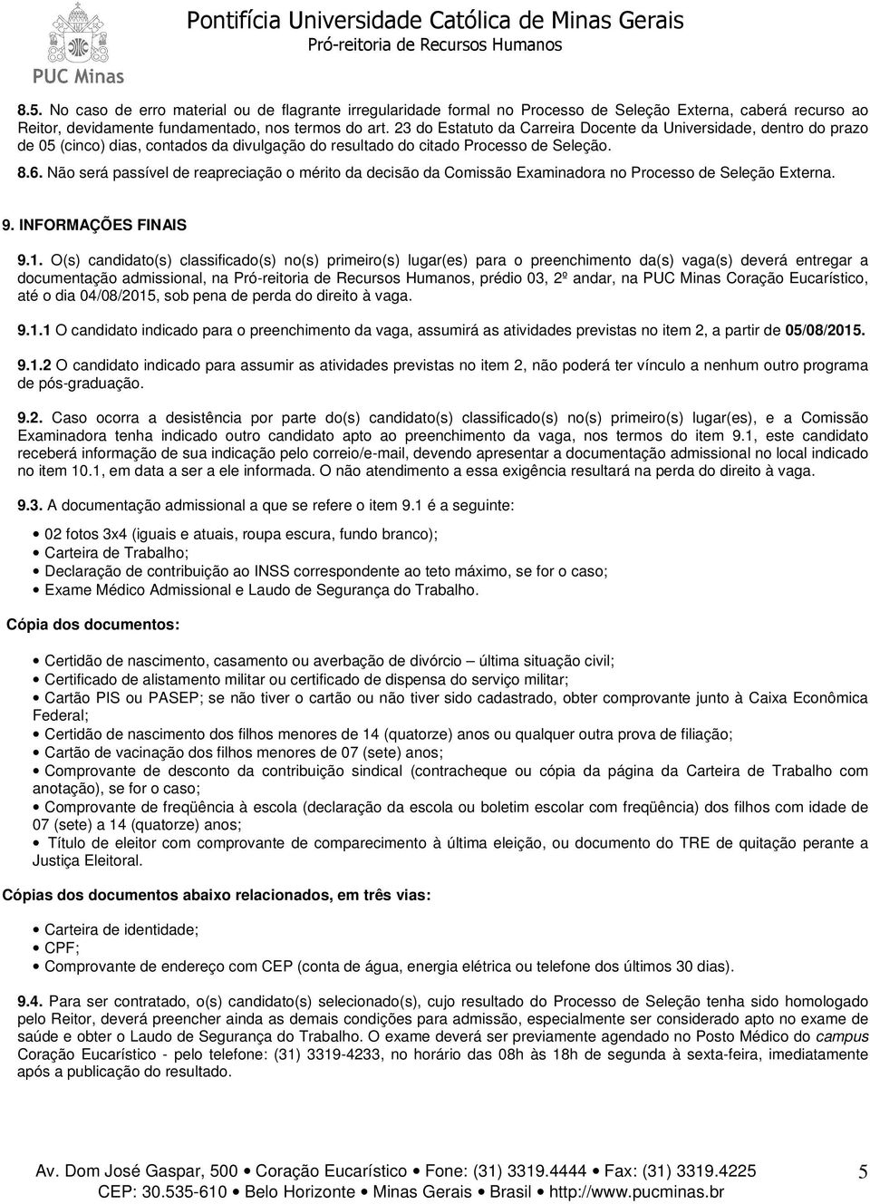 Não será passível de reapreciação o mérito da decisão da Comissão Examinadora no Processo de Seleção Externa. 9. INFORMAÇÕES FINAIS 9.1.