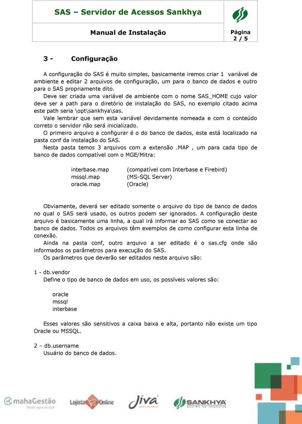 Deve ser criada uma variável de ambiente com o nome SAS_HOME cujo valor deve ser a path para o diretório de instalação do SAS, no exemplo citado acima este path seria \opt\sankhya\sas.