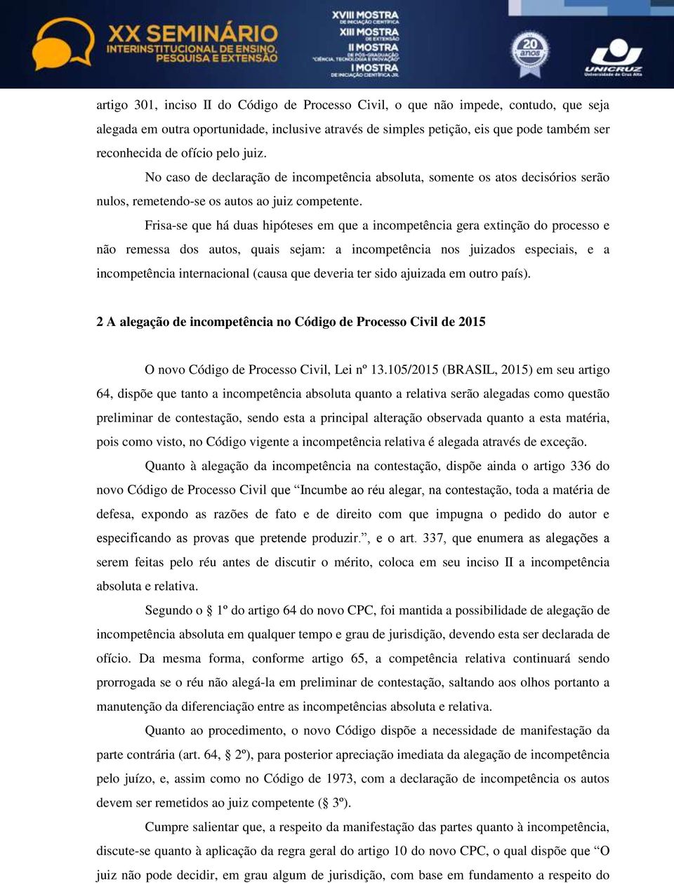 Frisa-se que há duas hipóteses em que a incompetência gera extinção do processo e não remessa dos autos, quais sejam: a incompetência nos juizados especiais, e a incompetência internacional (causa