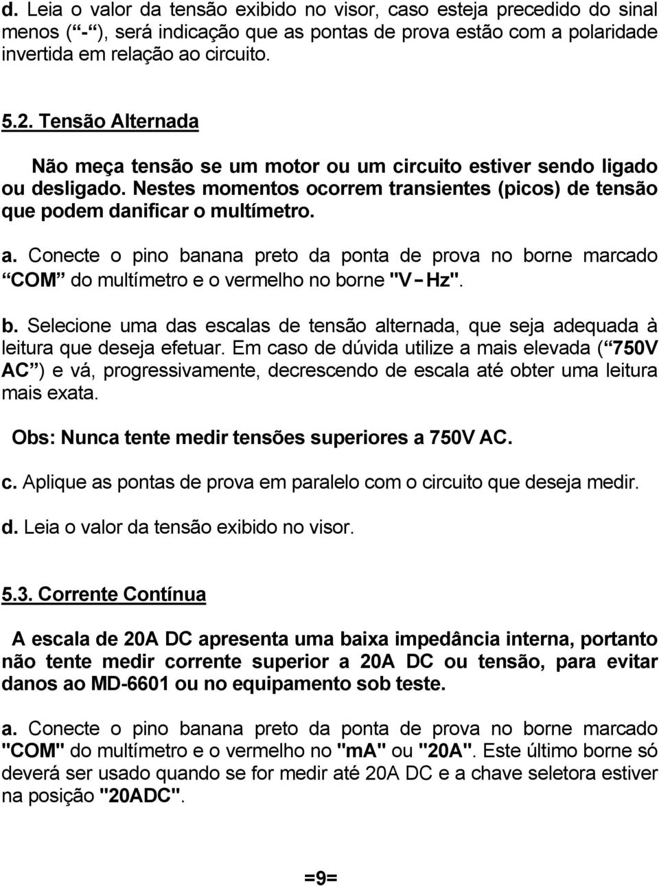 Conecte o pino banana preto da ponta de prova no borne marcado COM do multímetro e o vermelho no borne "V-Hz". b. Selecione uma das escalas de tensão alternada, que seja adequada à leitura que deseja efetuar.