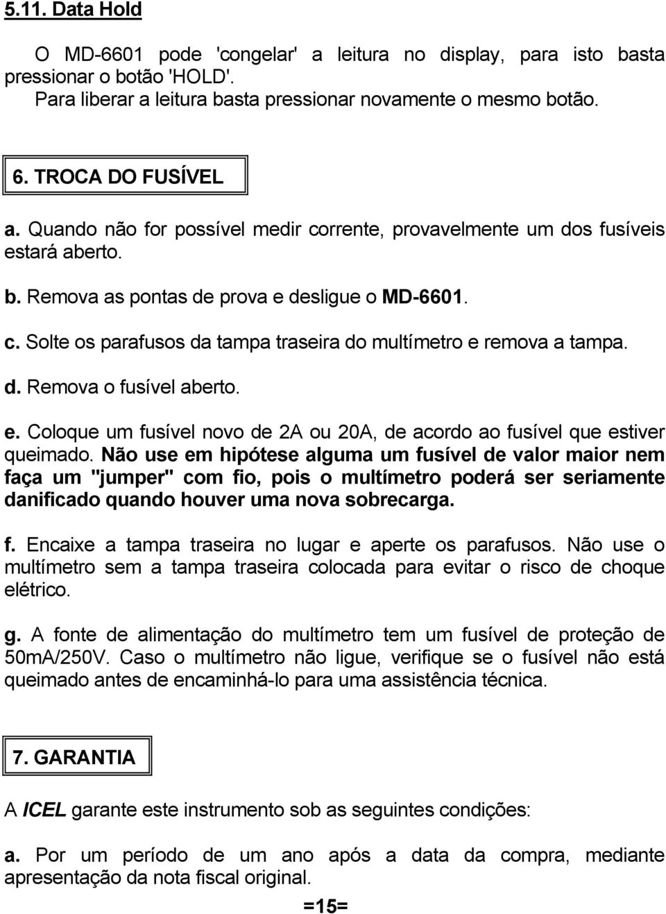 d. Remova o fusível aberto. e. Coloque um fusível novo de 2A ou 20A, de acordo ao fusível que estiver queimado.