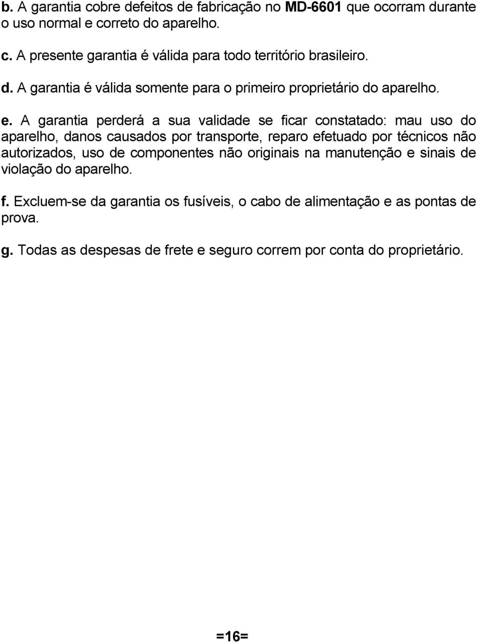 A garantia perderá a sua validade se ficar constatado: mau uso do aparelho, danos causados por transporte, reparo efetuado por técnicos não autorizados, uso de