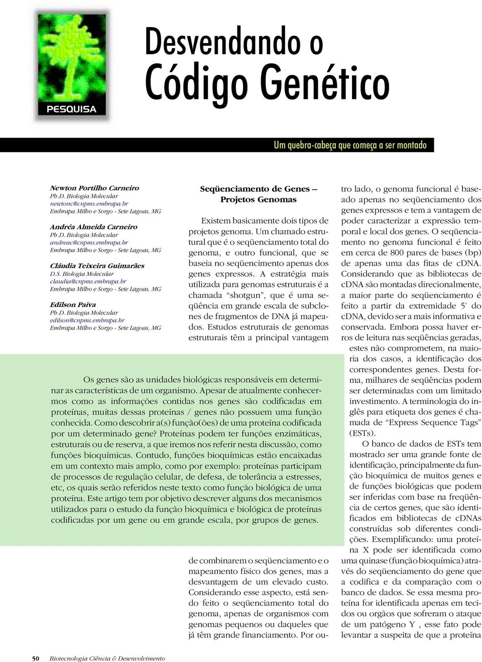 embrapa.br Embrapa Milho e Sorgo - Sete Lagoas, MG Edilson Paiva Ph.D. Biologia Molecular edilson@cnpms.embrapa.br Embrapa Milho e Sorgo - Sete Lagoas, MG Seqüenciamento de Genes Projetos Genomas Existem basicamente dois tipos de projetos genoma.