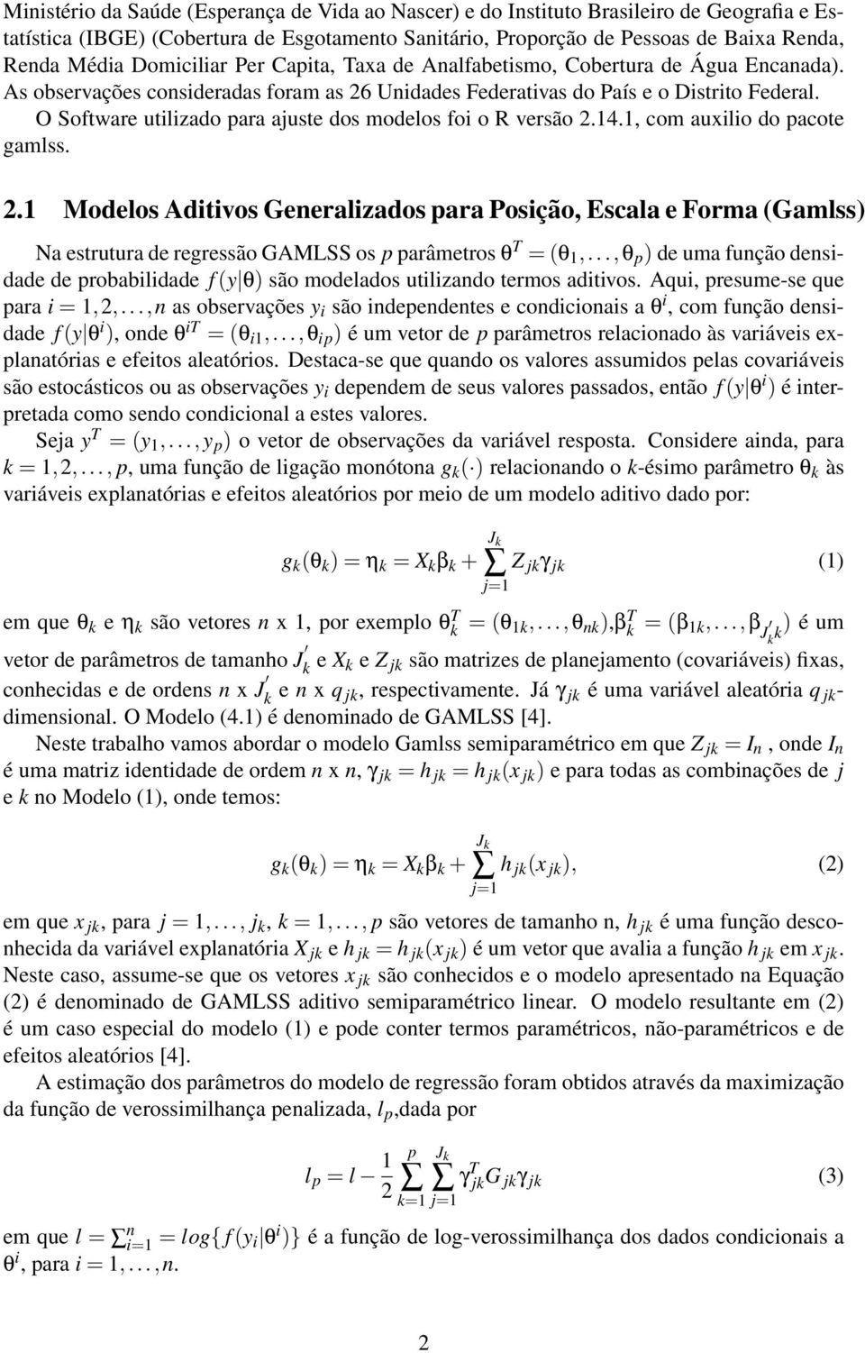 O Software utilizado para ajuste dos modelos foi o R versão 2.14.1, com auxilio do pacote gamlss. 2.1 Modelos Aditivos Generalizados para Posição, Escala e Forma (Gamlss) Na estrutura de regressão GAMLSS os p parâmetros θ T = (θ 1,.