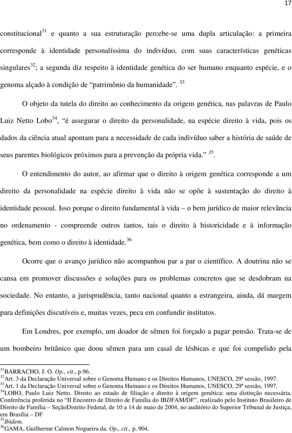 33 O objeto da tutela do direito ao conhecimento da origem genética, nas palavras de Paulo Luiz Netto Lobo 34, é assegurar o direito da personalidade, na espécie direito à vida, pois os dados da