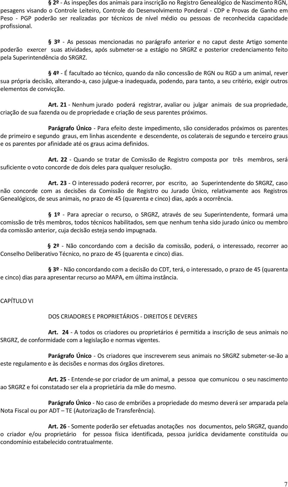 3º - As pessoas mencionadas no parágrafo anterior e no caput deste Artigo somente poderão exercer suas atividades, após submeter-se a estágio no SRGRZ e posterior credenciamento feito pela