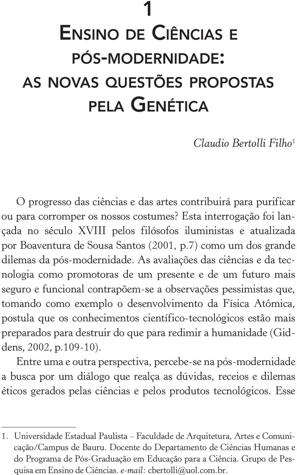 As avaliações das ciências e da tecnologia como promotoras de um presente e de um futuro mais seguro e funcional contrapõem se a observações pessimistas que, tomando como exemplo o desenvolvimento da