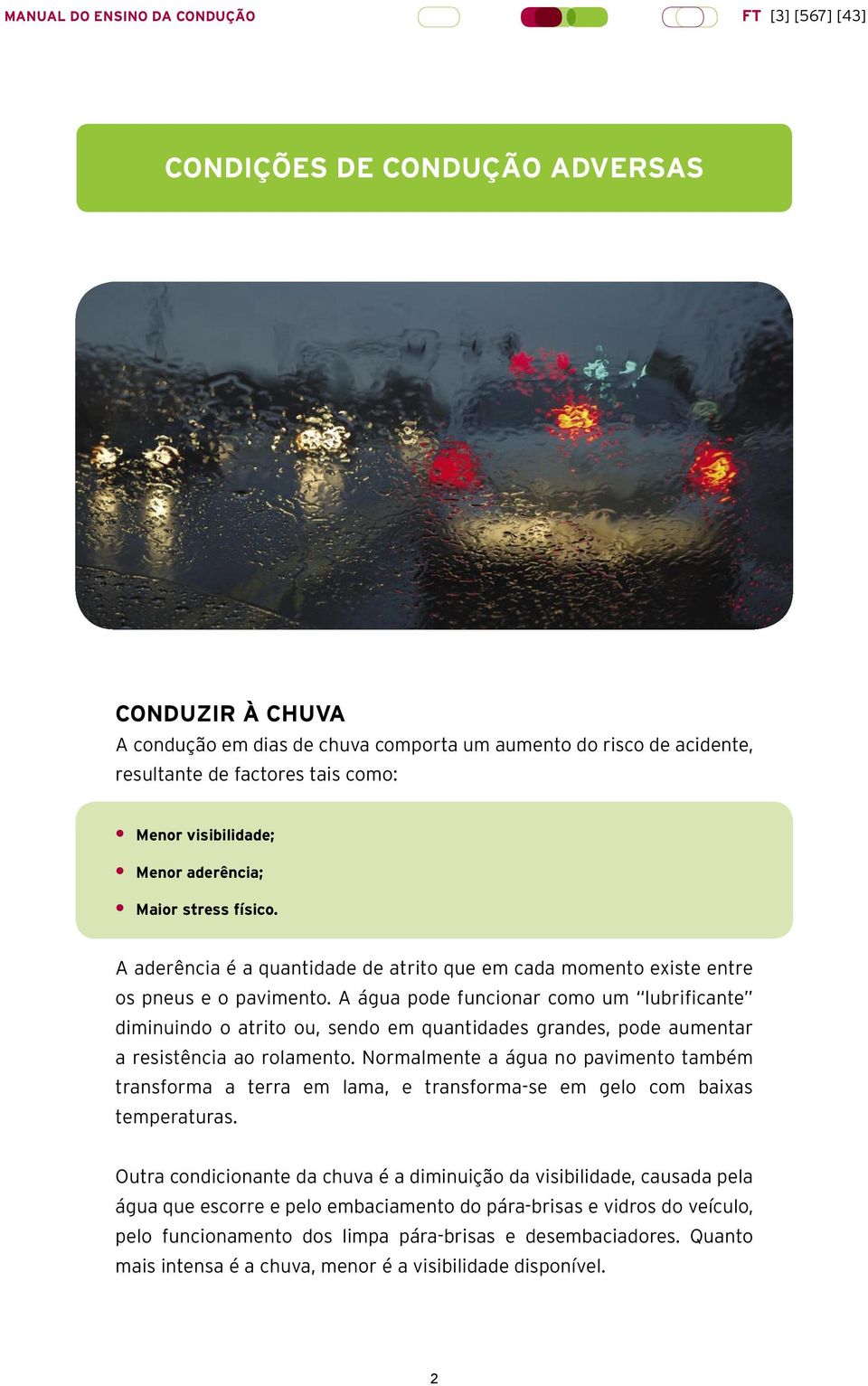 A água pode funcionar como um lubrificante diminuindo o atrito ou, sendo em quantidades grandes, pode aumentar a resistência ao rolamento.