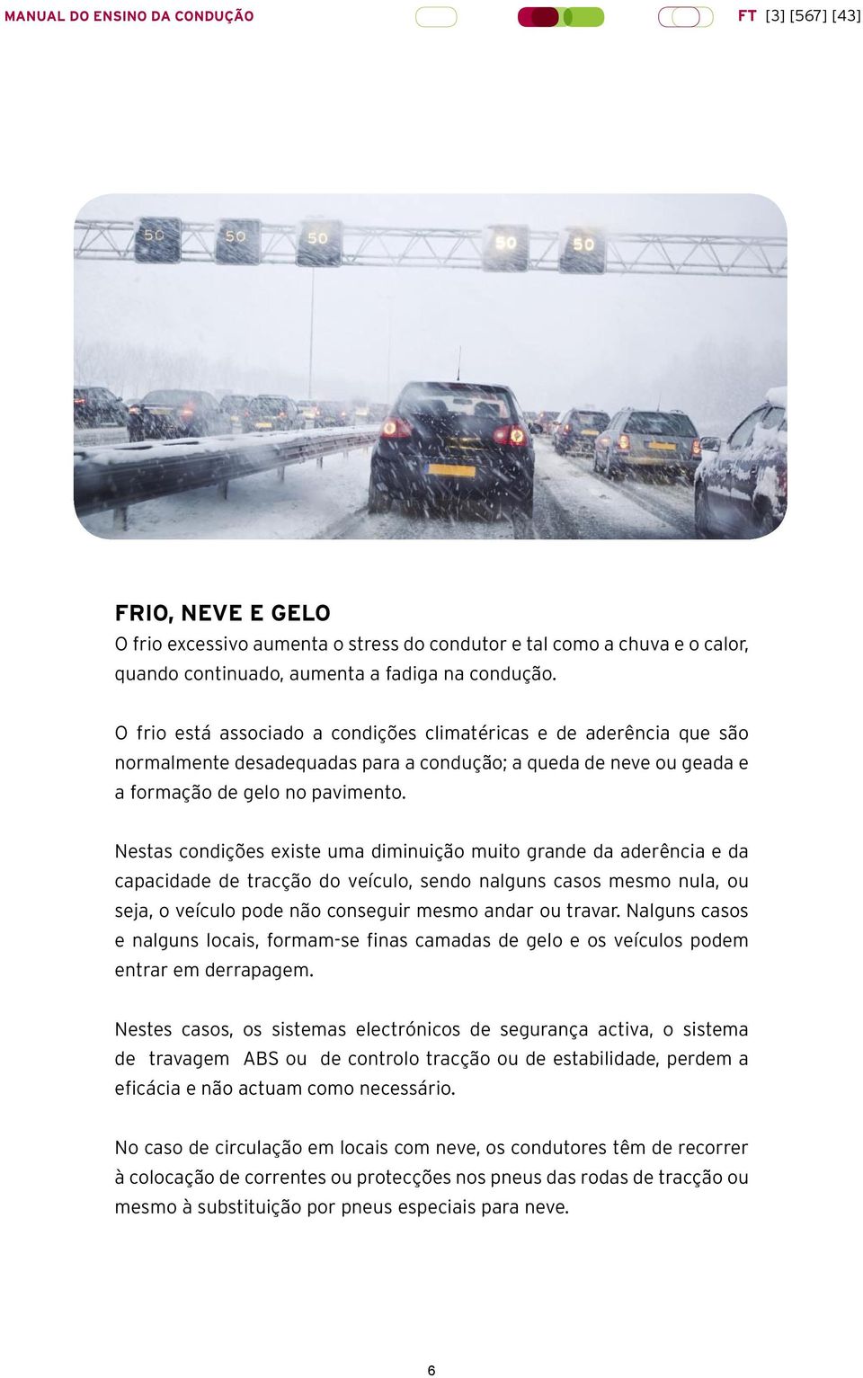 Nestas condições existe uma diminuição muito grande da aderência e da capacidade de tracção do veículo, sendo nalguns casos mesmo nula, ou seja, o veículo pode não conseguir mesmo andar ou travar.