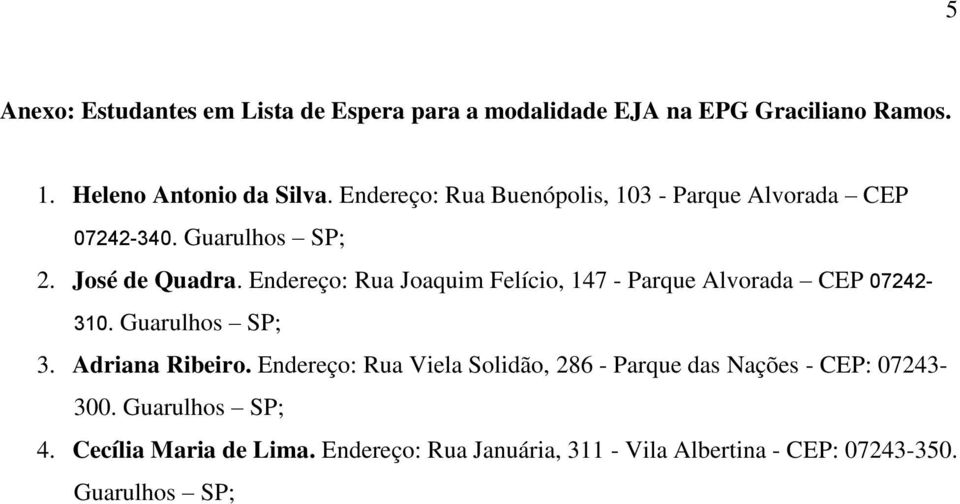 Endereço: Rua Joaquim Felício, 147 - Parque Alvorada CEP 07242-310. Guarulhos SP; 3. Adriana Ribeiro.