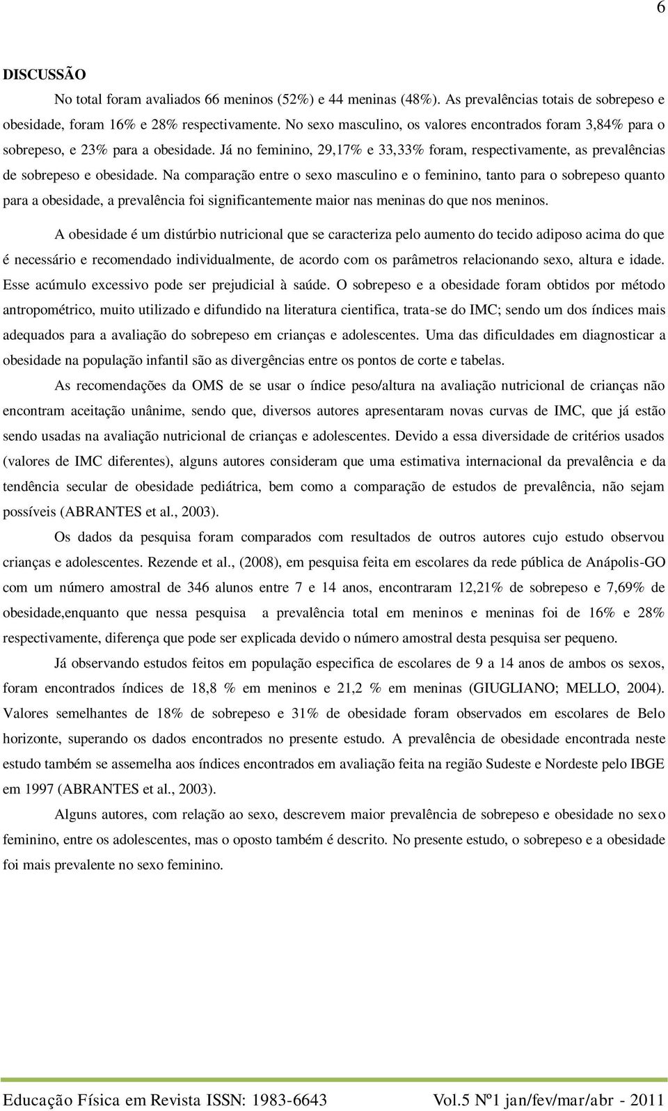 Na comparação entre o sexo masculino e o feminino, tanto para o sobrepeso quanto para a obesidade, a prevalência foi significantemente maior nas meninas do que nos meninos.