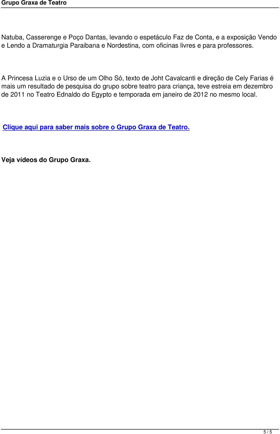 A Princesa Luzia e o Urso de um Olho Só, texto de Joht Cavalcanti e direção de Cely Farias é mais um resultado de pesquisa do grupo