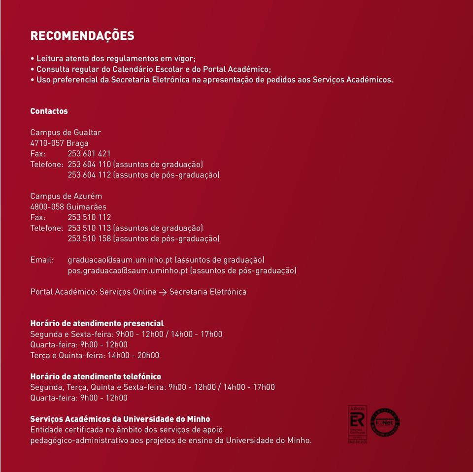 Contactos Campus de Gualtar 4710-057 Braga Fax: 253 601 421 Telefone: 253 604 110 (assuntos de graduação) 253 604 112 (assuntos de pós-graduação) Campus de Azurém 4800-058 Guimarães Fax: 253 510 112