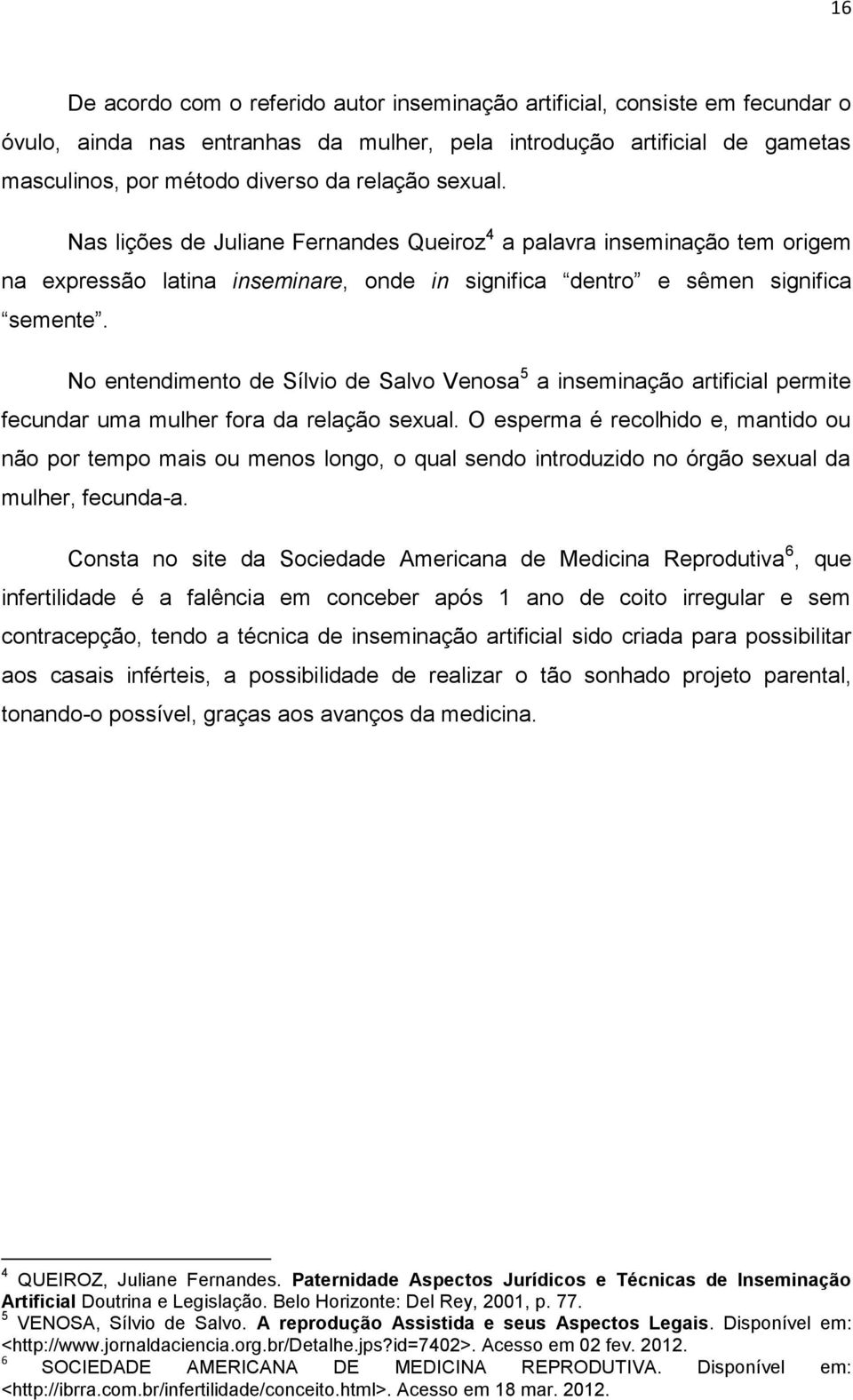 No entendimento de Sílvio de Salvo Venosa 5 a inseminação artificial permite fecundar uma mulher fora da relação sexual.