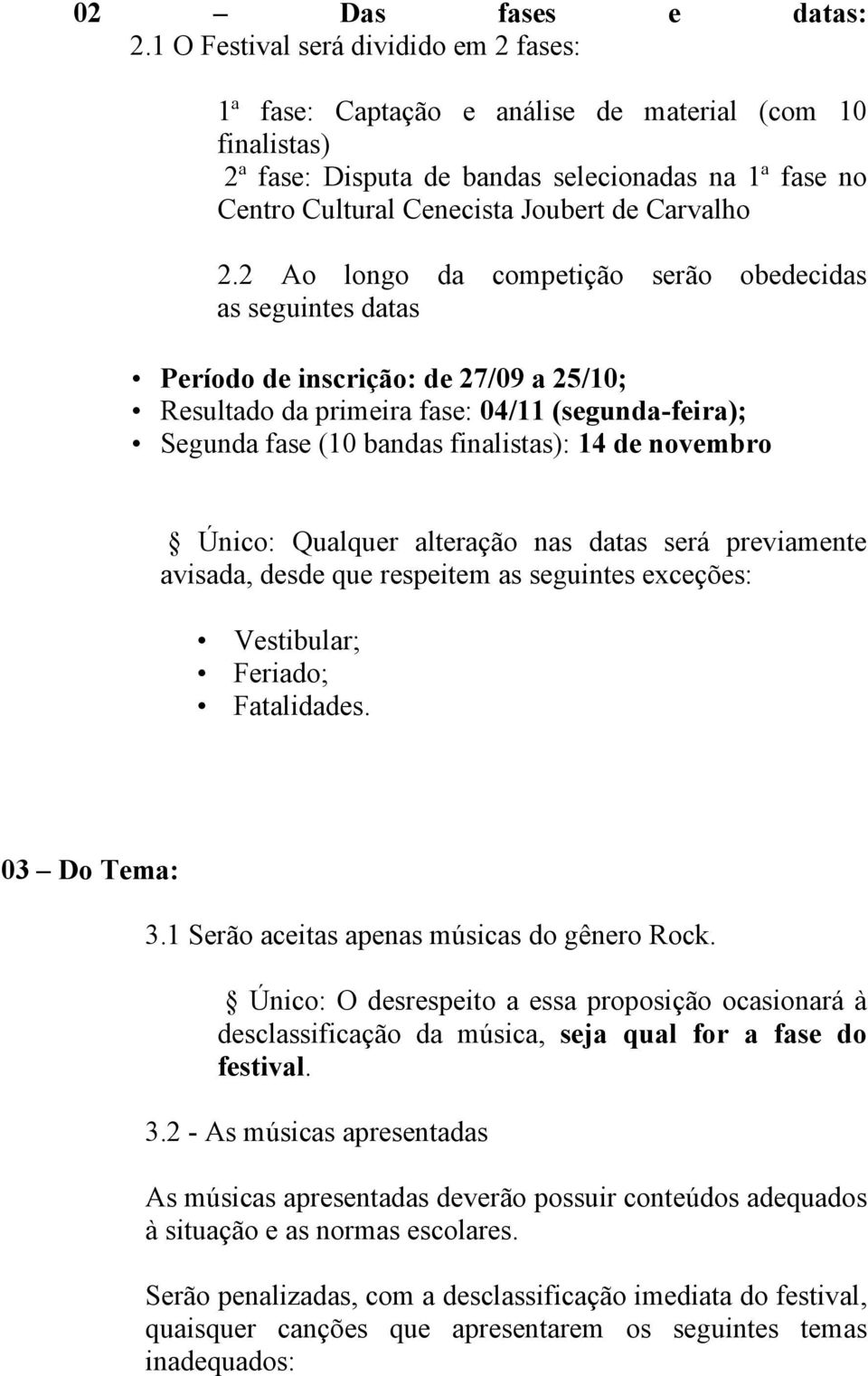 2.2 Ao longo da competição serão obedecidas as seguintes datas Período de inscrição: de 27/09 a 25/10; Resultado da primeira fase: 04/11 (segunda-feira); Segunda fase (10 bandas finalistas): 14 de