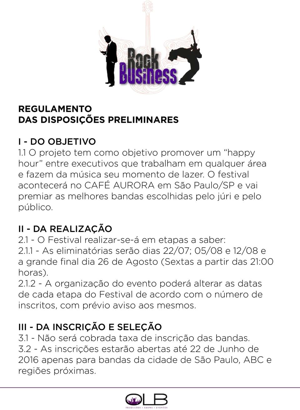 - O Festival realizar-se-á em etapas a saber: 2.1.1 - As eliminatórias serão dias 22/07; 05/08 e 12/08 e a grande final dia 26 de Agosto (Sextas a partir das 21:00 horas). 2.1.2 - A organização do evento poderá alterar as datas de cada etapa do Festival de acordo com o número de inscritos, com prévio aviso aos mesmos.