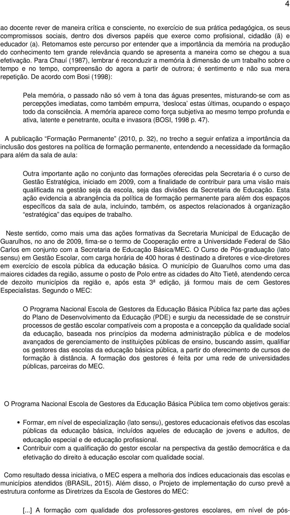 Para Chauí (1987), lembrar é reconduzir a memória à dimensão de um trabalho sobre o tempo e no tempo, compreensão do agora a partir de outrora; é sentimento e não sua mera repetição.