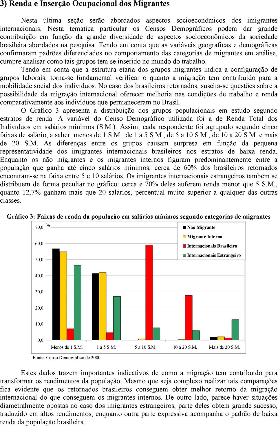 Tendo em conta que as variáveis geográficas e demográficas confirmaram padrões diferenciados no comportamento das categorias de migrantes em análise, cumpre analisar como tais grupos tem se inserido