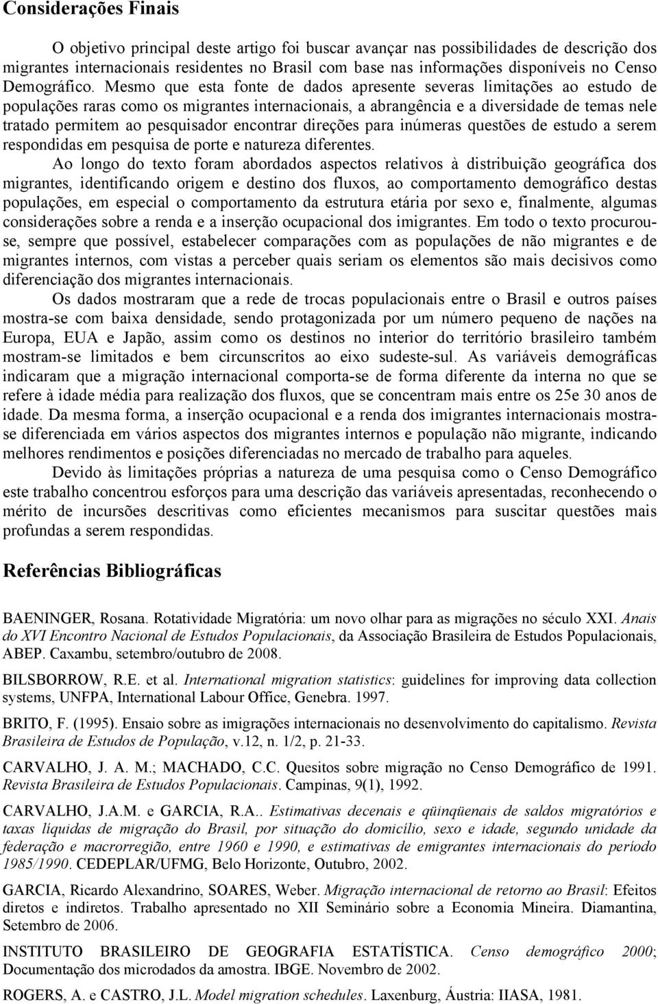 Mesmo que esta fonte de dados apresente severas limitações ao estudo de populações raras como os migrantes internacionais, a abrangência e a diversidade de temas nele tratado permitem ao pesquisador