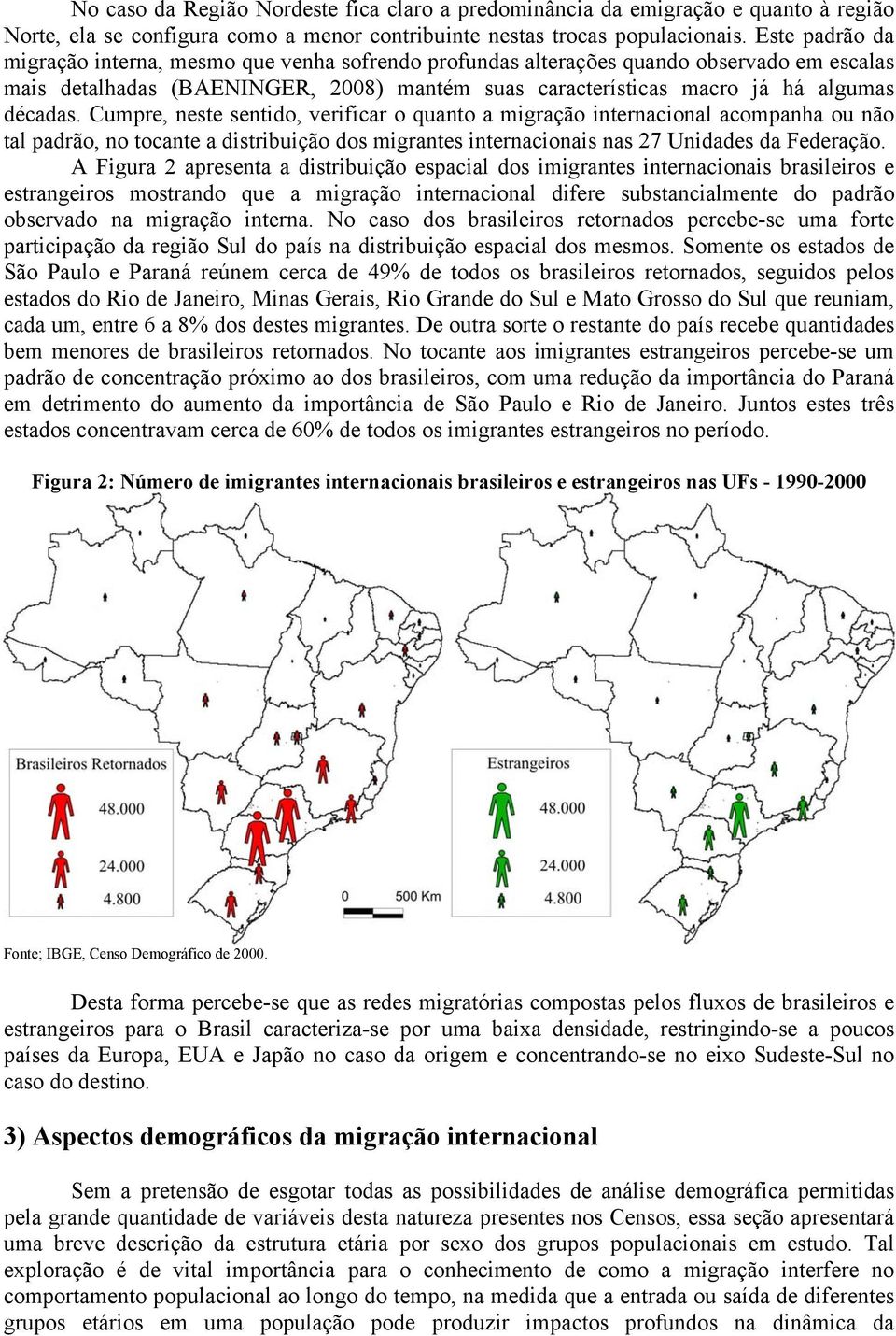 Cumpre, neste sentido, verificar o quanto a migração internacional acompanha ou não tal padrão, no tocante a distribuição dos migrantes internacionais nas 27 Unidades da Federação.