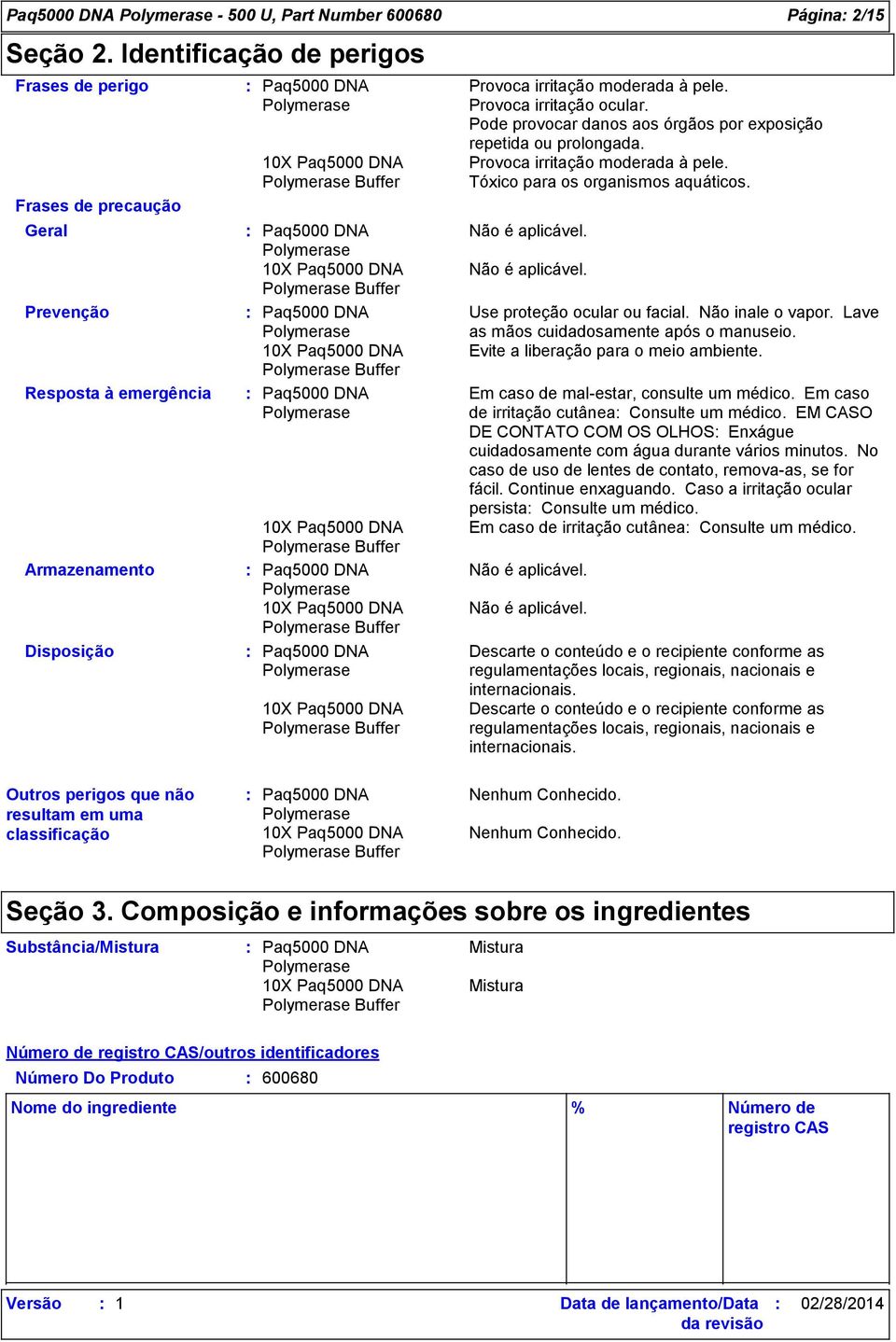 Pode provocar danos aos órgãos por exposição repetida ou prolongada. Provoca irritação moderada à pele. Tóxico para os organismos aquáticos. Não é aplicável. Não é aplicável. Use proteção ocular ou facial.