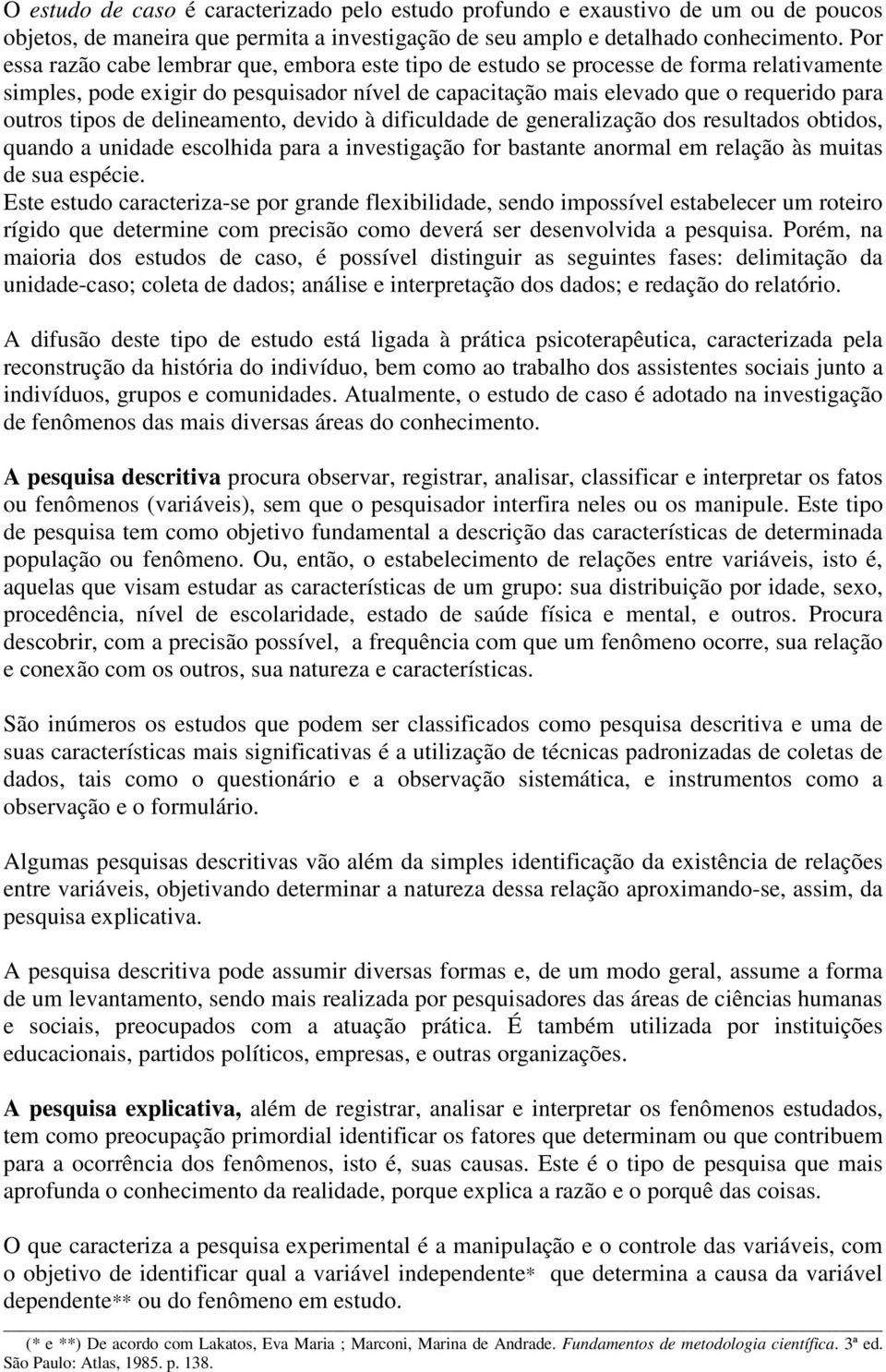 de delineamento, devido à dificuldade de generalização dos resultados obtidos, quando a unidade escolhida para a investigação for bastante anormal em relação às muitas de sua espécie.