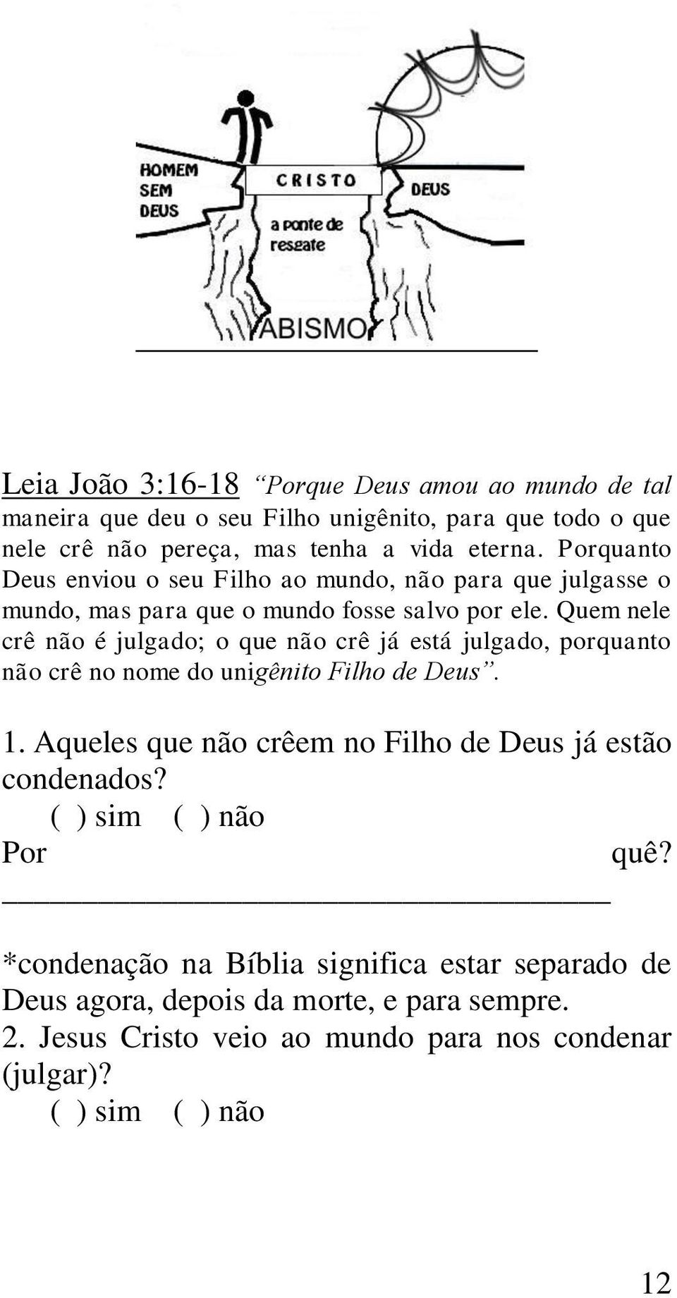 Quem nele crê não é julgado; o que não crê já está julgado, porquanto não crê no nome do unigênito Filho de Deus. 1.