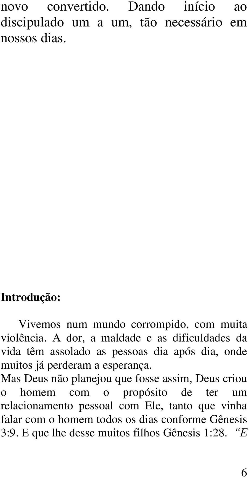 A dor, a maldade e as dificuldades da vida têm assolado as pessoas dia após dia, onde muitos já perderam a esperança.