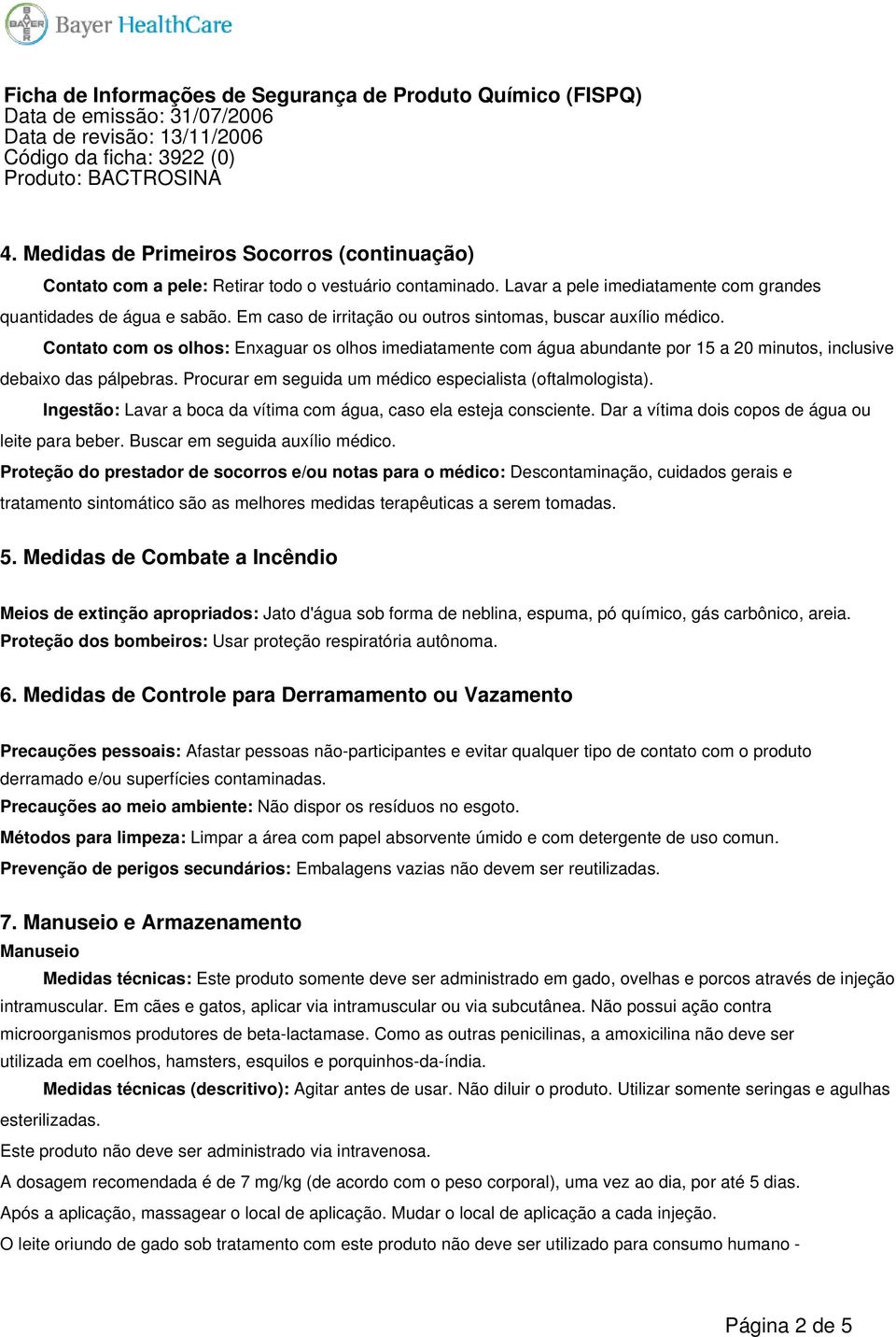 Procurar em seguida um médico especialista (oftalmologista). Ingestão: Lavar a boca da vítima com água, caso ela esteja consciente. Dar a vítima dois copos de água ou leite para beber.