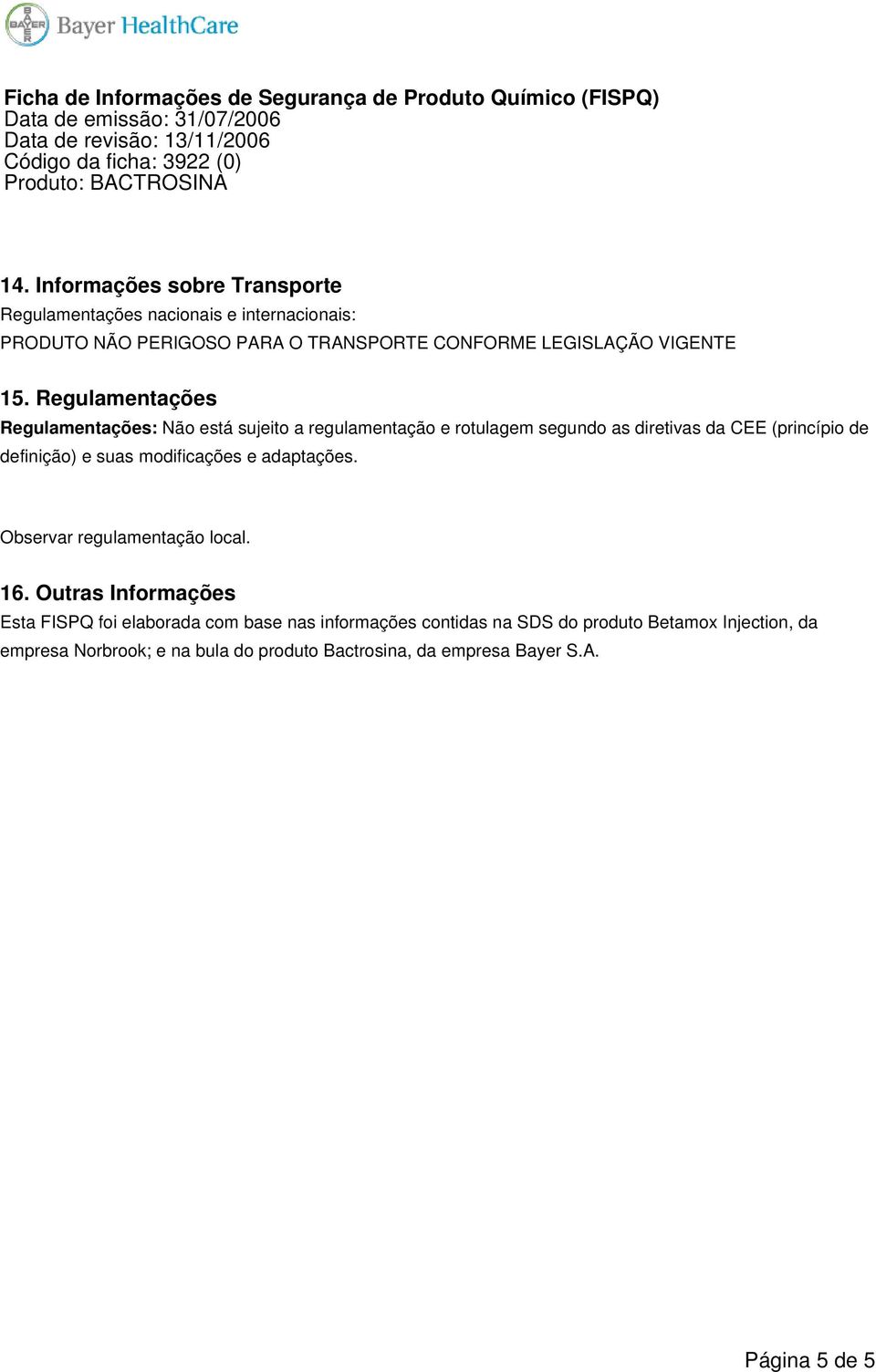 Regulamentações Regulamentações: Não está sujeito a regulamentação e rotulagem segundo as diretivas da CEE (princípio de definição) e suas