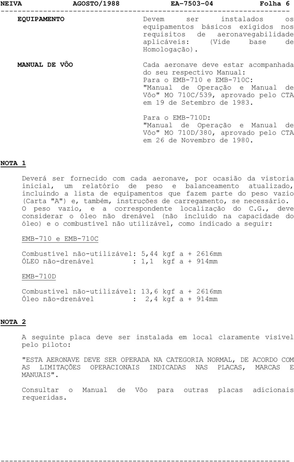 Para o EMB-710D: "Manual de Operação e Manual de Vôo" MO 710D/380, aprovado pelo CTA em 26 de Novembro de 1980.