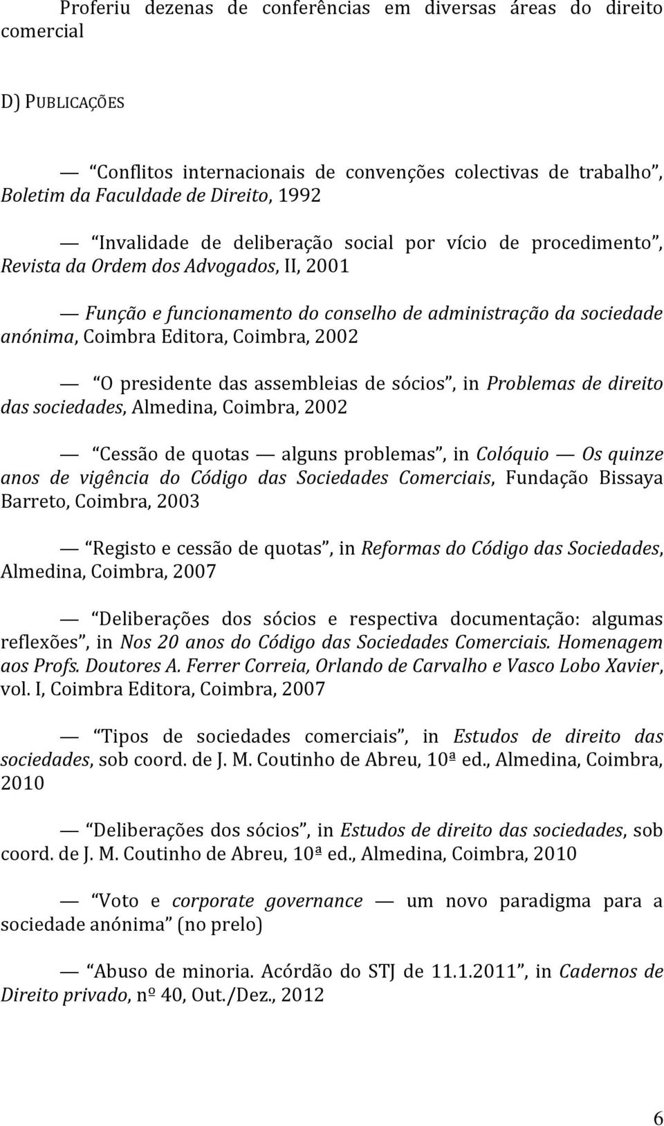 presidente das assembleias de sócios, in Problemas de direito das sociedades, Almedina, Coimbra, 2002 Cessão de quotas alguns problemas, in Colóquio Os quinze anos de vigência do Código das