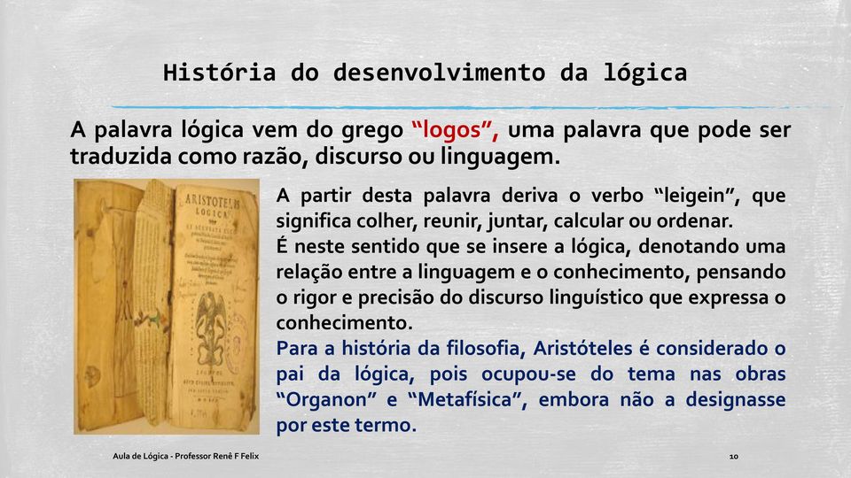 É neste sentido que se insere a lógica, denotando uma relação entre a linguagem e o conhecimento, pensando o rigor e precisão do discurso linguístico que