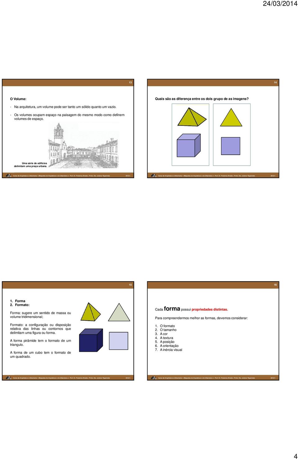 Formato: Forma: sugere um sentido de massa ou volume tridimensional; Formato: a configuração ou disposição relativa das linhas ou contornos que delimitam uma figura ou forma.