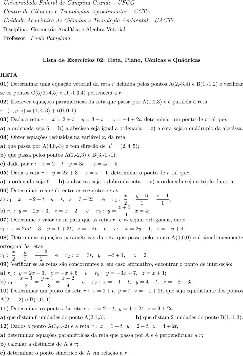 verificar se os pontos C(/2,-4,) e D(-1,3,4) pertencem a r. 02) Escrever equações paramétricas da reta que passa por A(1,2,3) e é paralela à reta r : (, y, z) = (1, 4, 3) + t(0, 0, 1).