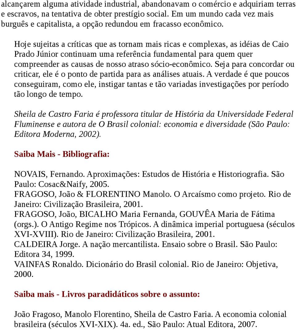 Hoje sujeitas a críticas que as tornam mais ricas e complexas, as idéias de Caio Prado Júnior continuam uma referência fundamental para quem quer compreender as causas de nosso atraso sócio-econômico.