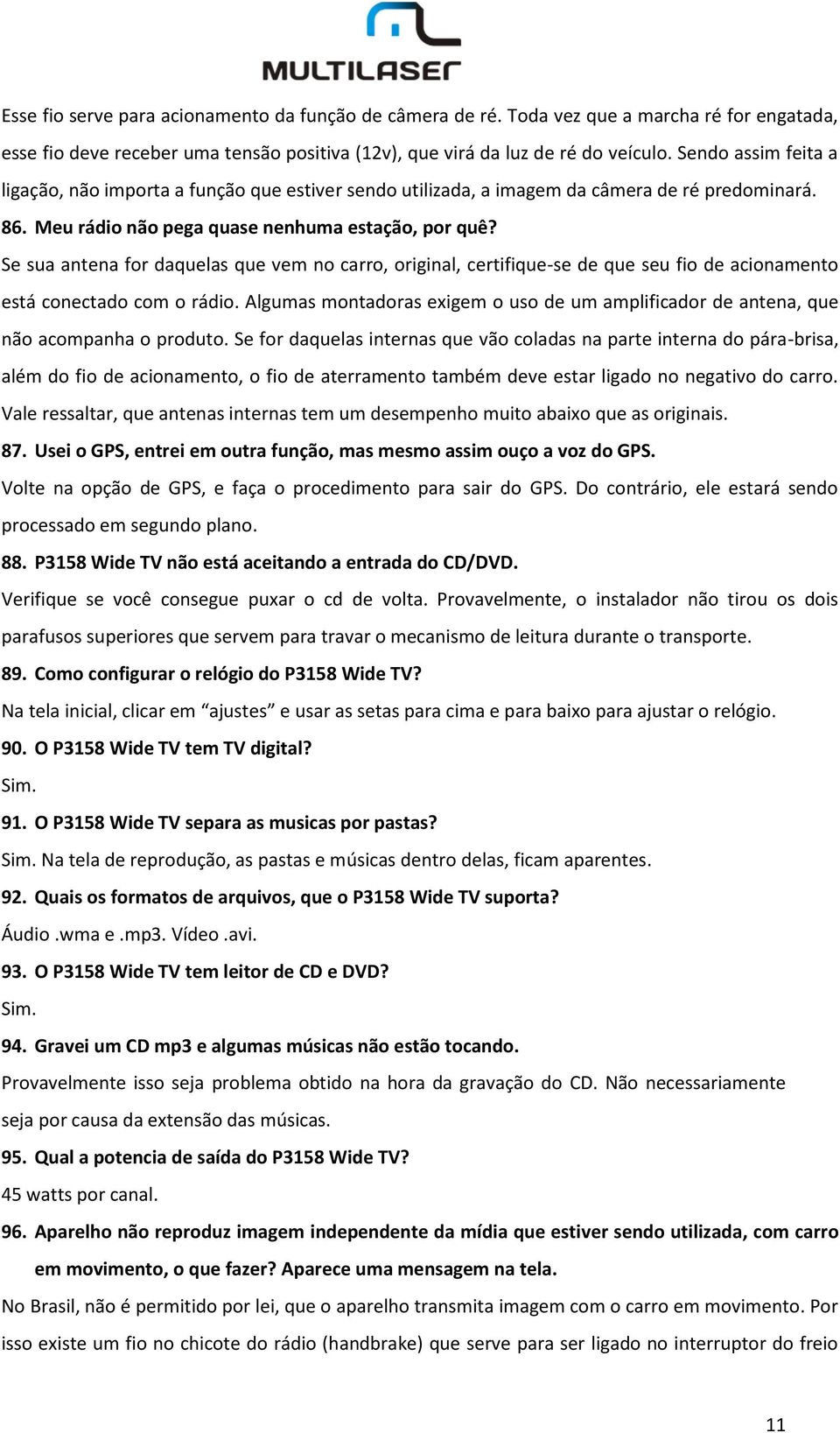 Se sua antena for daquelas que vem no carro, original, certifique-se de que seu fio de acionamento está conectado com o rádio.