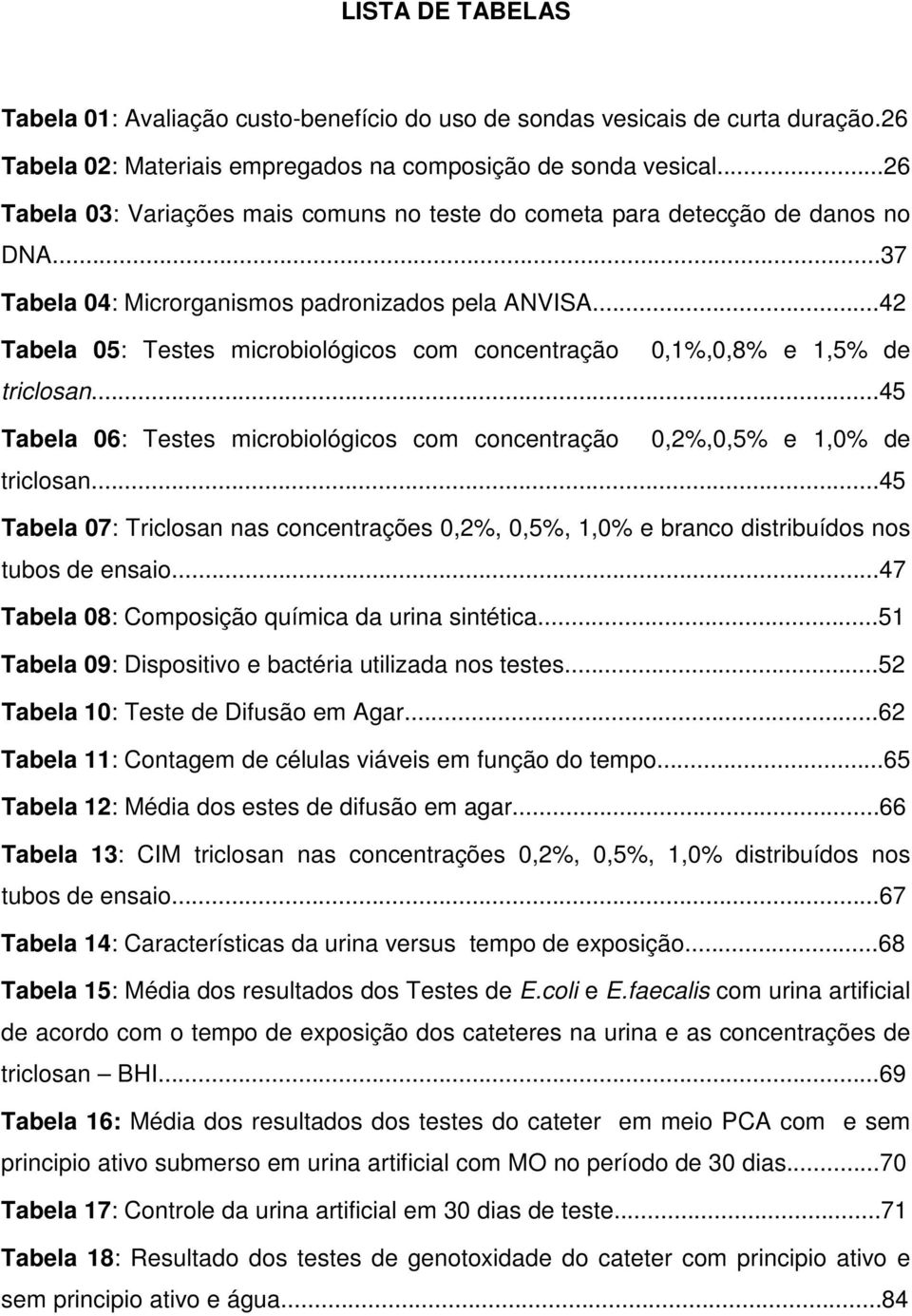 ..42 Tabela 05: Testes microbiológicos com concentração 0,1%,0,8% e 1,5% de triclosan...45 Tabela 06: Testes microbiológicos com concentração 0,2%,0,5% e 1,0% de triclosan.