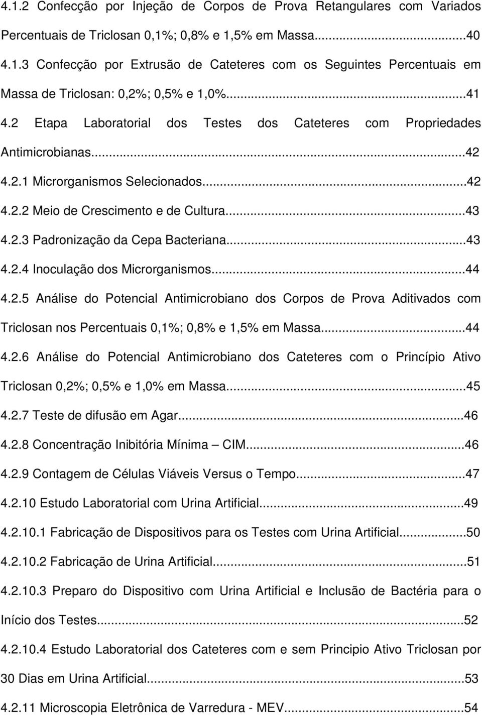 ..43 4.2.4 Inoculação dos Microrganismos...44 4.2.5 Análise do Potencial Antimicrobiano dos Corpos de Prova Aditivados com Triclosan nos Percentuais 0,1%; 0,8% e 1,5% em Massa...44 4.2.6 Análise do Potencial Antimicrobiano dos Cateteres com o Princípio Ativo Triclosan 0,2%; 0,5% e 1,0% em Massa.