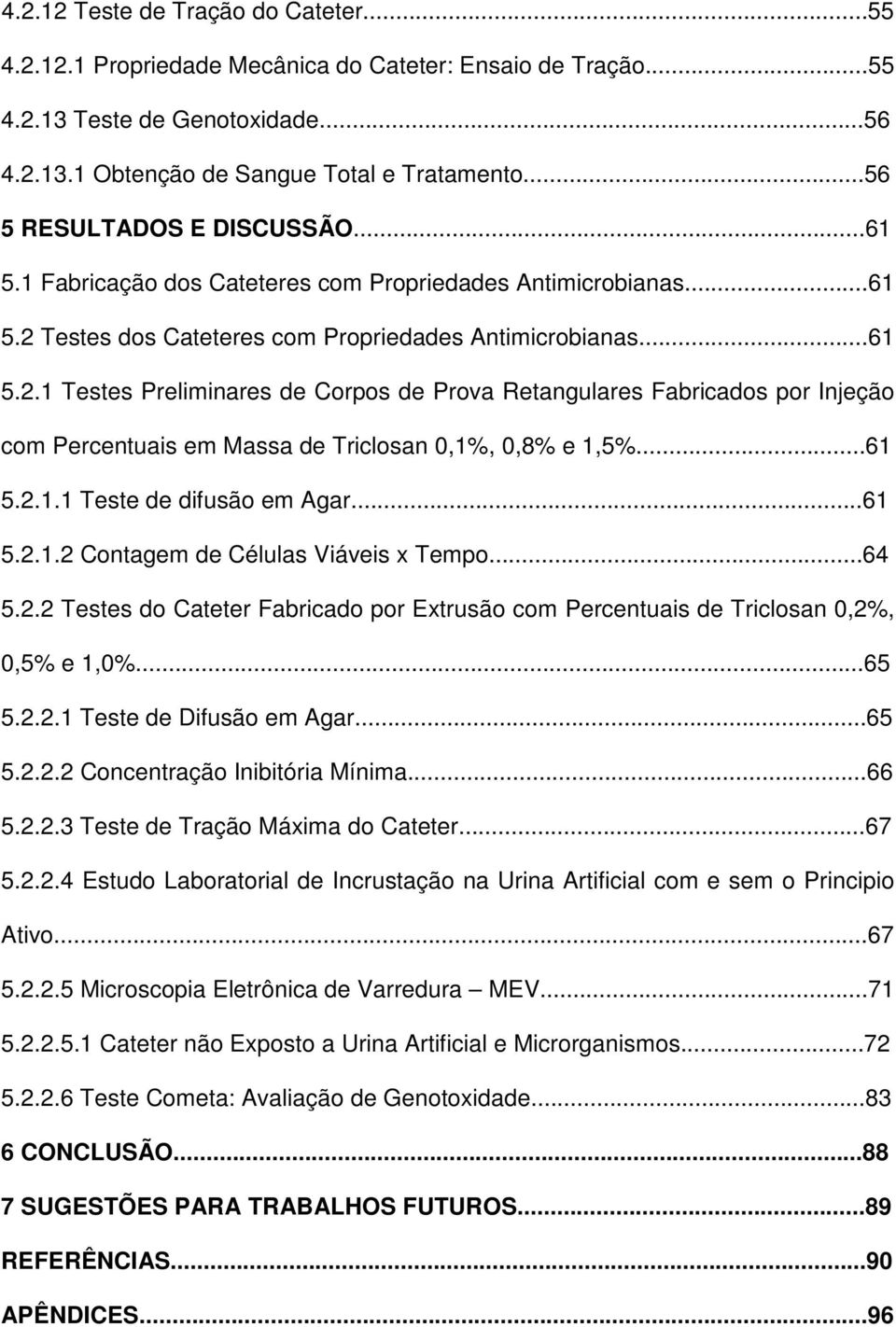 Testes dos Cateteres com Propriedades Antimicrobianas...61 5.2.1 Testes Preliminares de Corpos de Prova Retangulares Fabricados por Injeção com Percentuais em Massa de Triclosan 0,1%, 0,8% e 1,5%.