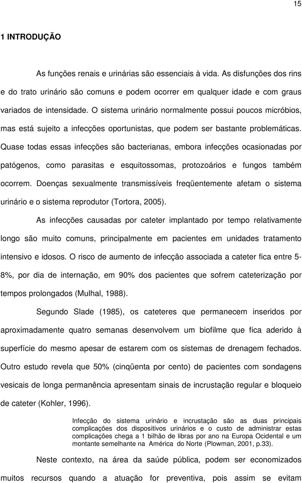 Quase todas essas infecções são bacterianas, embora infecções ocasionadas por patógenos, como parasitas e esquitossomas, protozoários e fungos também ocorrem.