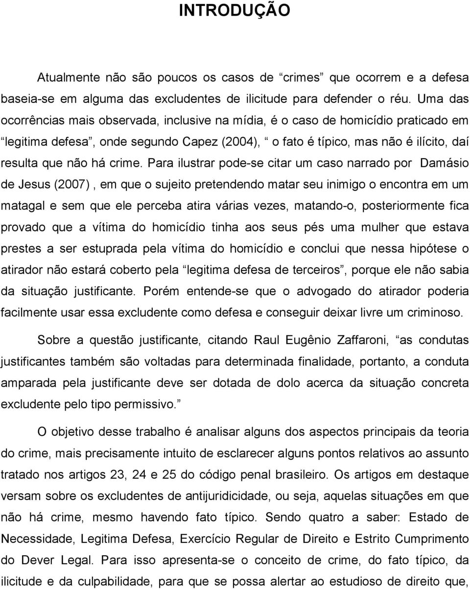 Para ilustrar pode-se citar um caso narrado por Damásio de Jesus (2007), em que o sujeito pretendendo matar seu inimigo o encontra em um matagal e sem que ele perceba atira várias vezes, matando-o,